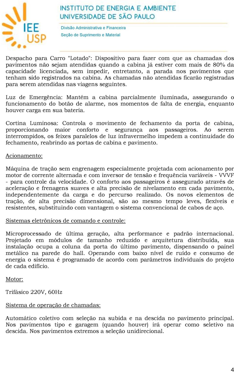 Luz de Emergência: Mantém a cabina parcialmente iluminada, assegurando o funcionamento do botão de alarme, nos momentos de falta de energia, enquanto houver carga em sua bateria.