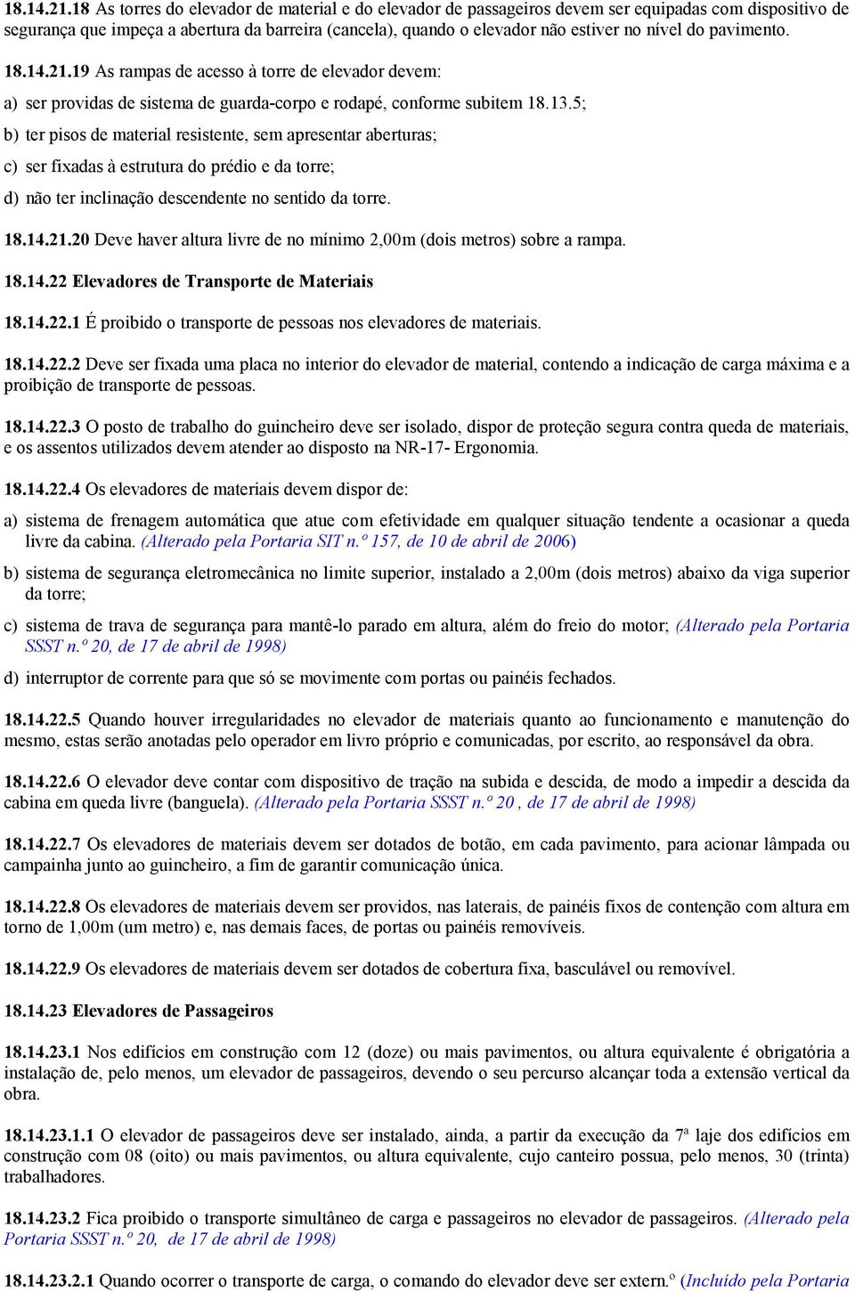 do pavimento. 19 As rampas de acesso à torre de elevador devem: a) ser providas de sistema de guarda-corpo e rodapé, conforme subitem 18.13.