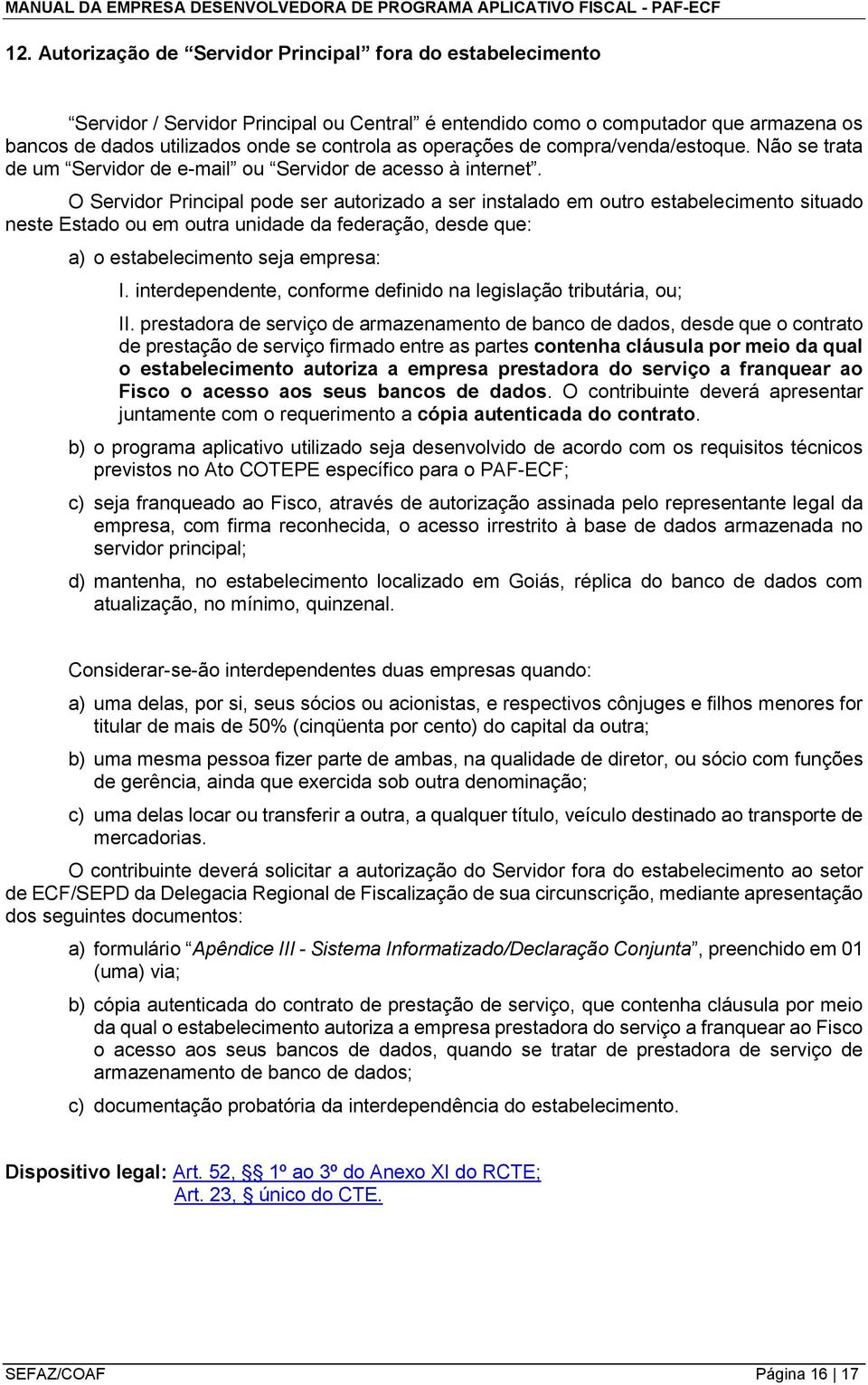 O Servidor Principal pode ser autorizado a ser instalado em outro estabelecimento situado neste Estado ou em outra unidade da federação, desde que: a) o estabelecimento seja empresa: I.