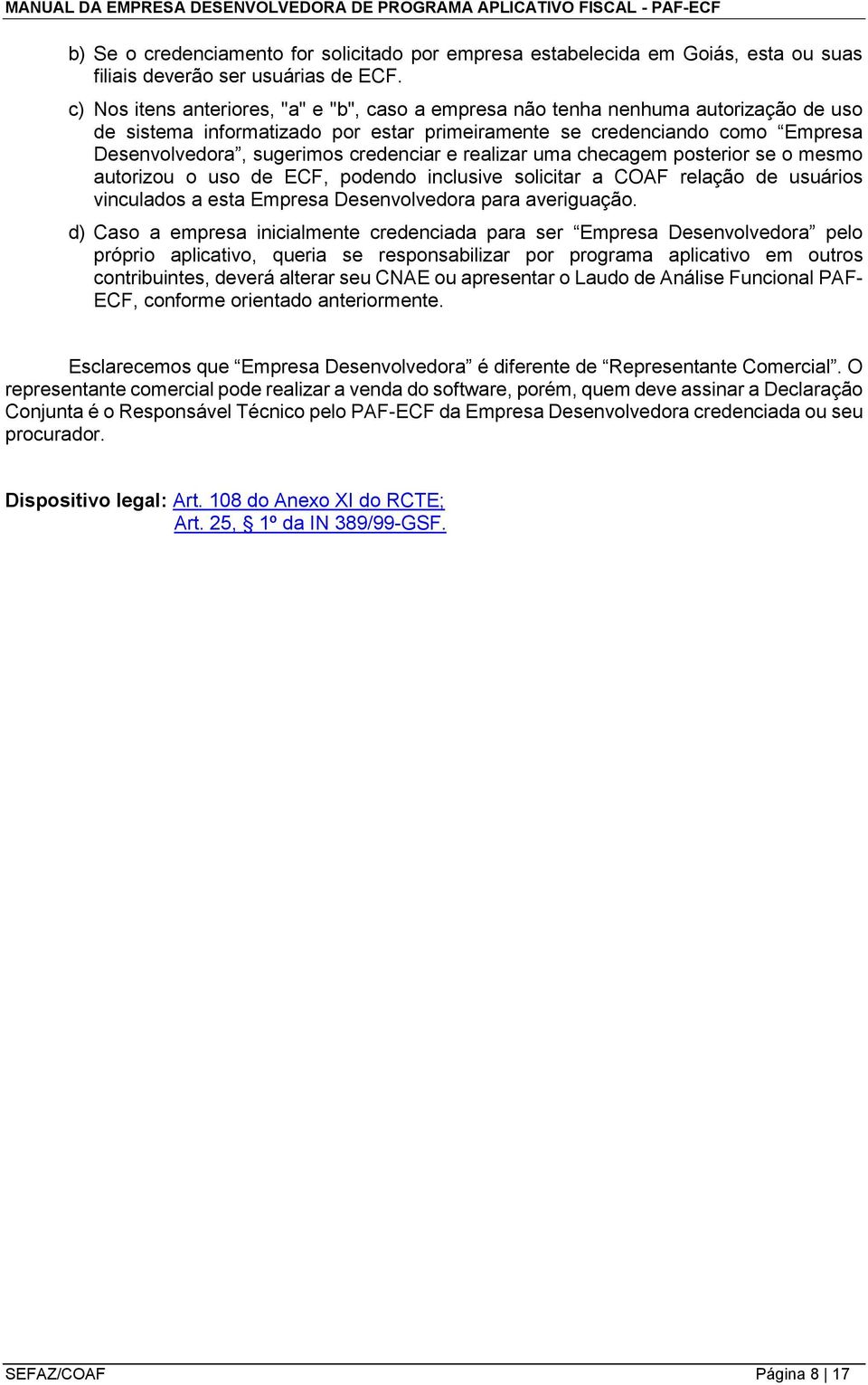 credenciar e realizar uma checagem posterior se o mesmo autorizou o uso de ECF, podendo inclusive solicitar a COAF relação de usuários vinculados a esta Empresa Desenvolvedora para averiguação.