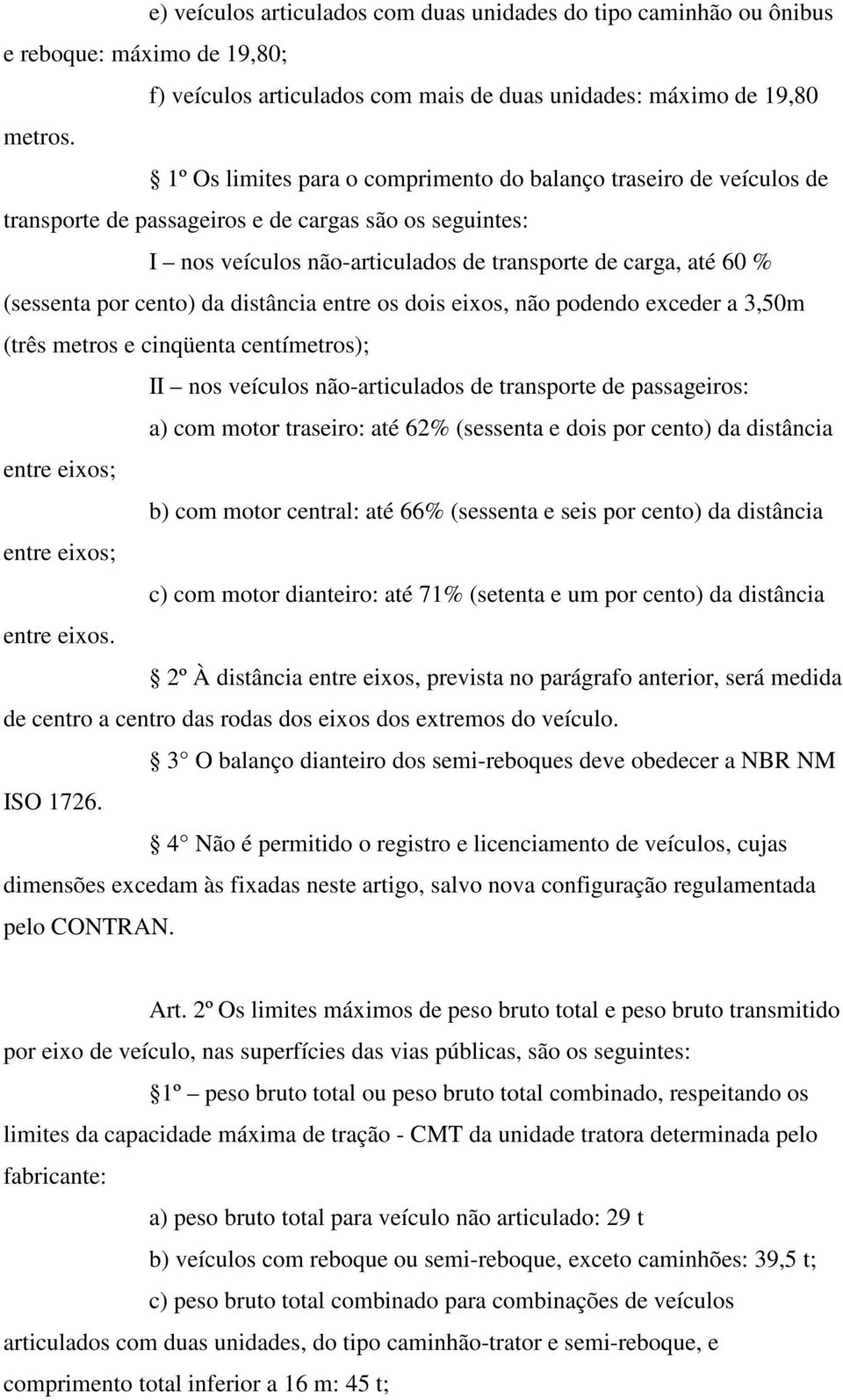 por cento) da distância entre os dois eixos, não podendo exceder a 3,50m (três metros e cinqüenta centímetros); II nos veículos não-articulados de transporte de passageiros: a) com motor traseiro: