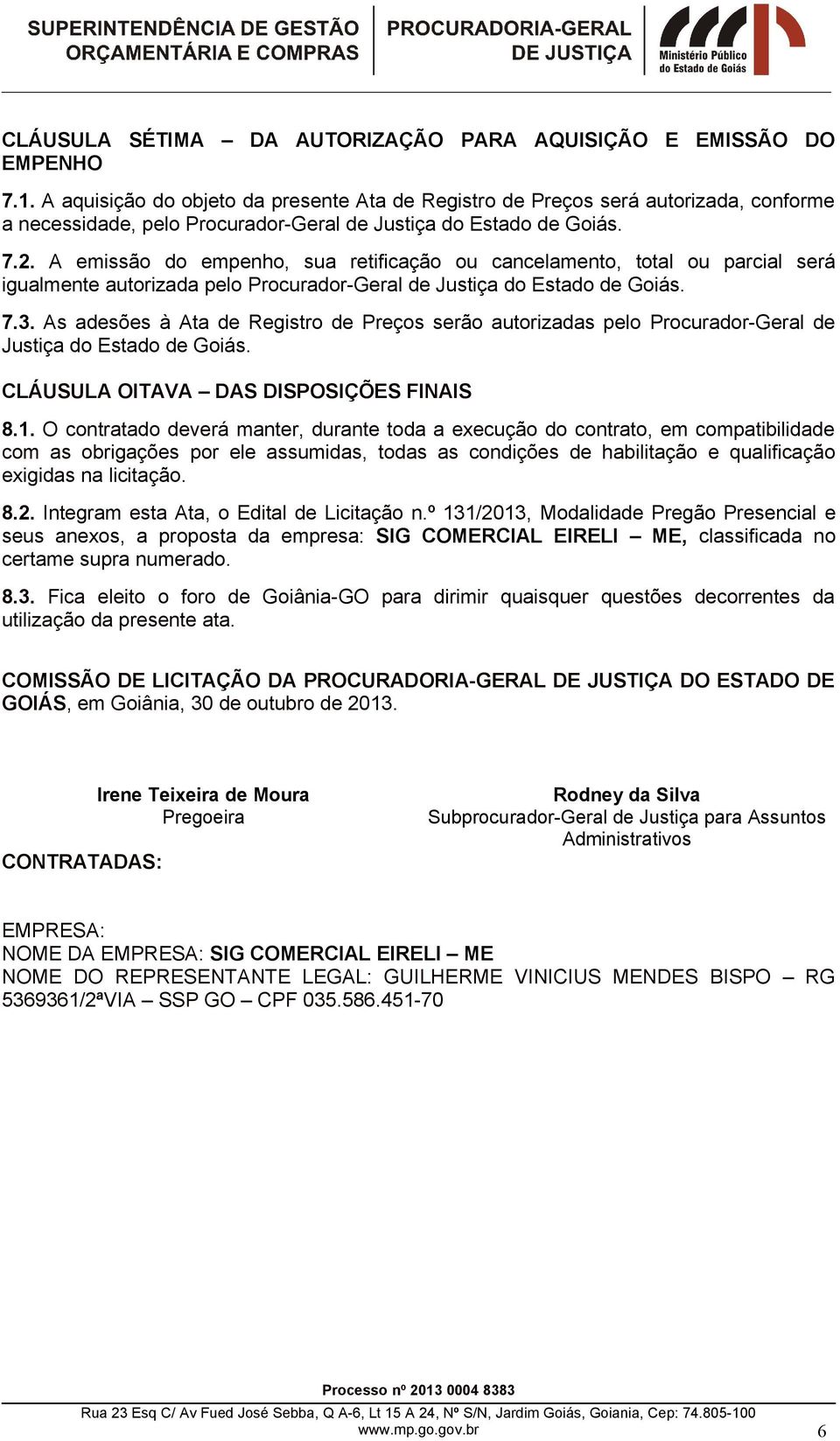 A emissão do empenho, sua retificação ou cancelamento, total ou parcial será igualmente autorizada pelo Procurador-Geral de Justiça do Estado de Goiás. 7.3.
