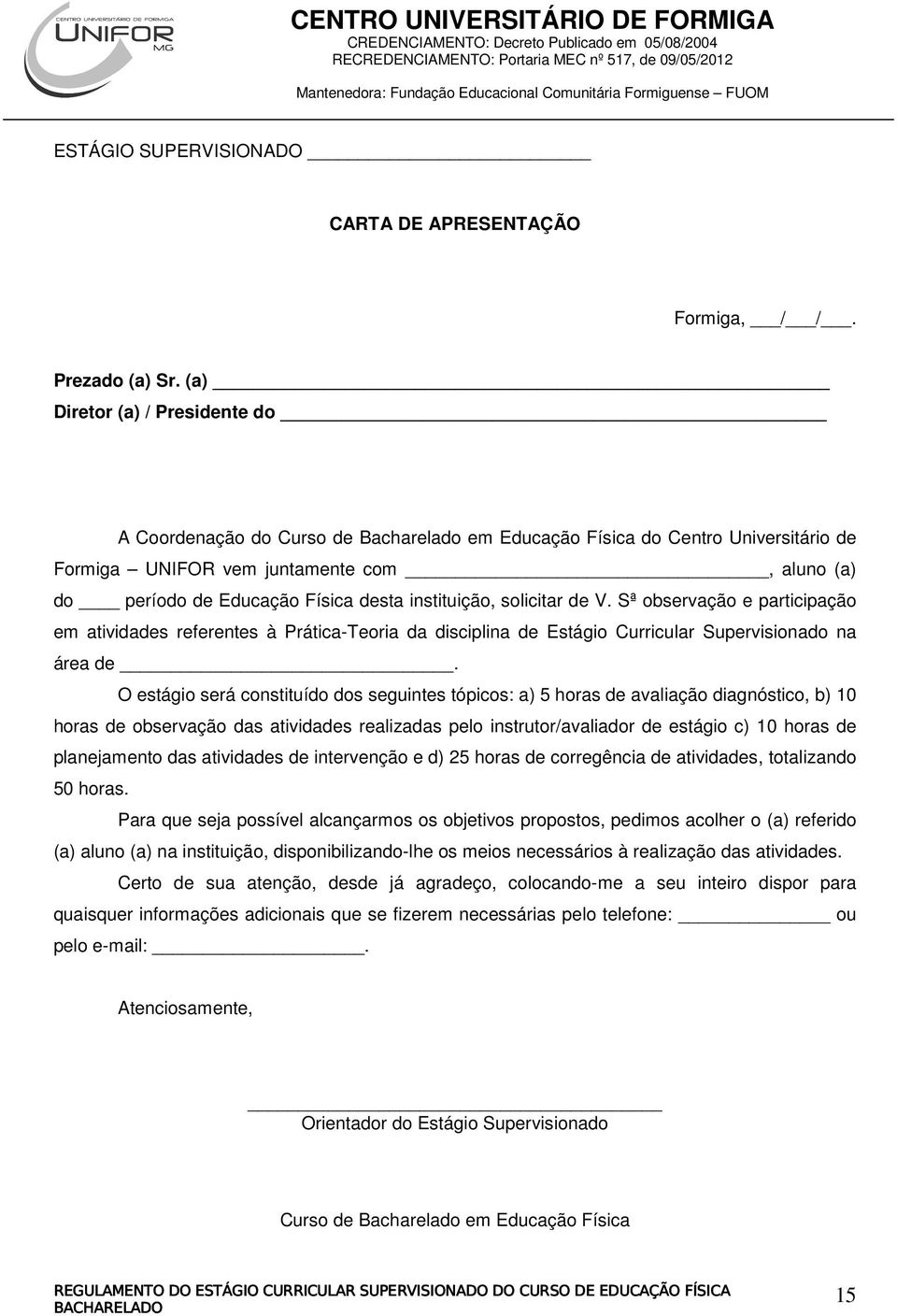 instituição, solicitar de V. Sª observação e participação em atividades referentes à Prática-Teoria da disciplina de Estágio Curricular Supervisionado na área de.