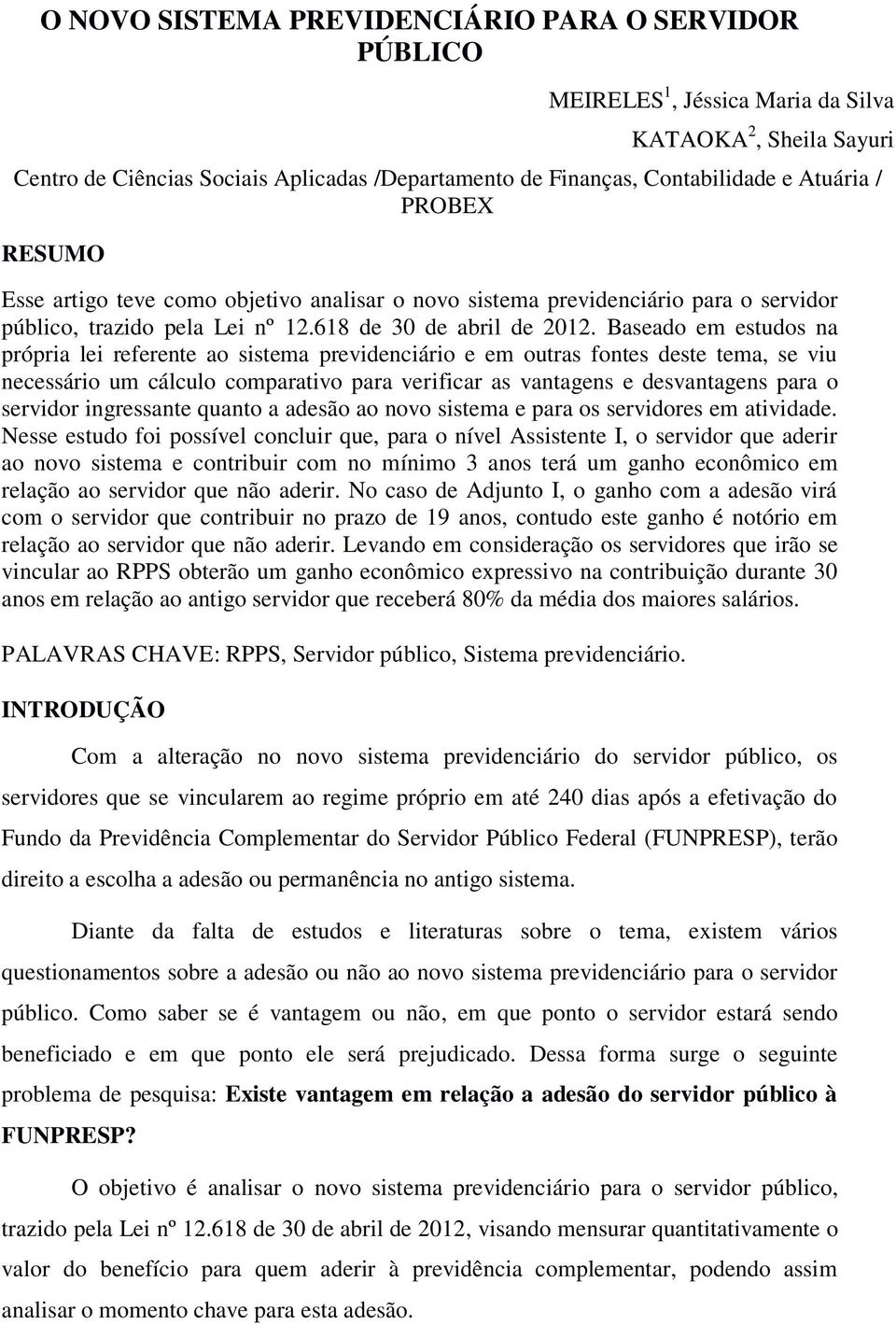 Baseado em estudos na própria lei referente ao sistema previdenciário e em outras fontes deste tema, se viu necessário um cálculo comparativo para verificar as vantagens e desvantagens para o