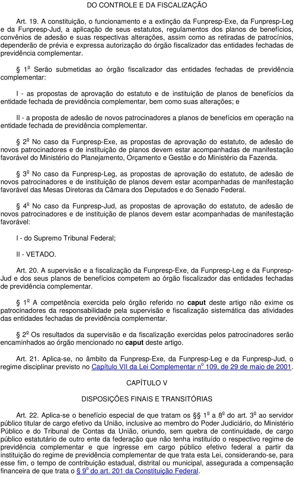 respectivas alterações, assim como as retiradas de patrocínios, dependerão de prévia e expressa autorização do órgão fiscalizador das entidades fechadas de previdência 1 o Serão submetidas ao órgão