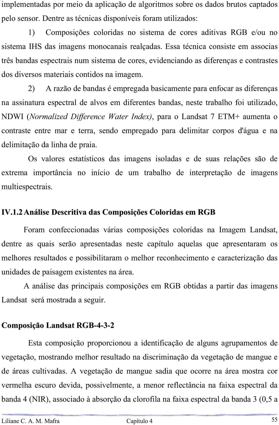 Essa técnica consiste em associas três bandas espectrais num sistema de cores, evidenciando as diferenças e contrastes dos diversos materiais contidos na imagem.