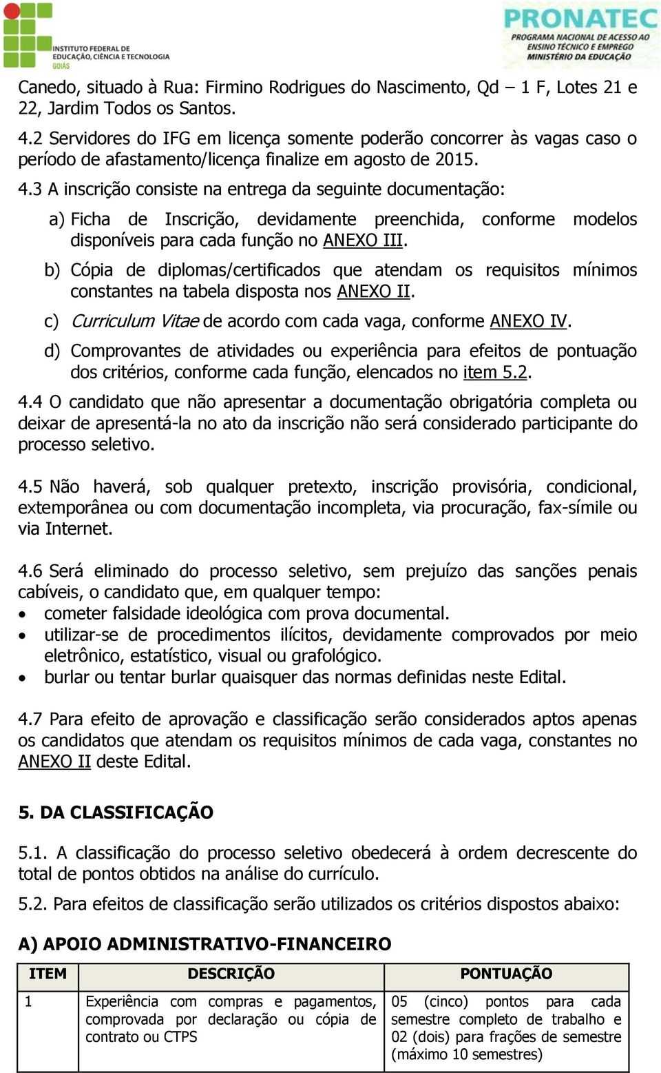 3 A inscrição consiste na entrega da seguinte documentação: a) Ficha de Inscrição, devidamente preenchida, conforme modelos disponíveis para cada função no ANEXO III.