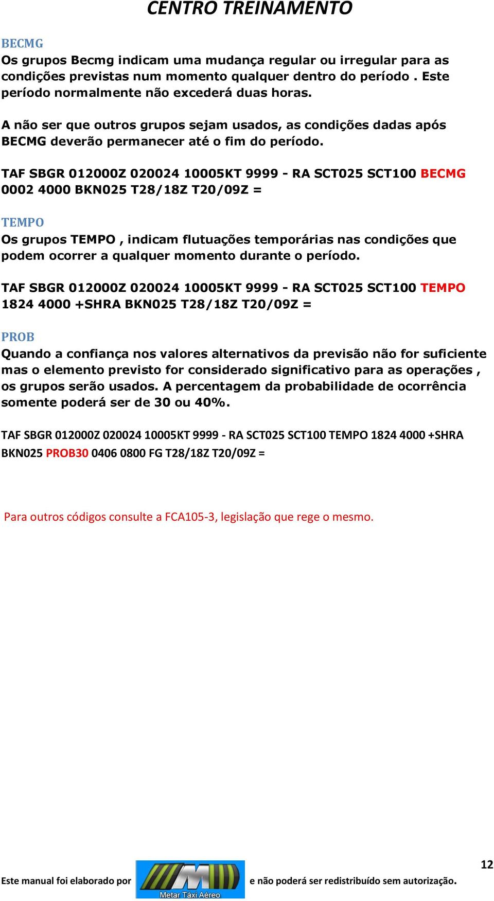 TAF SBGR 012000Z 020024 10005KT 9999 - RA SCT025 SCT100 BECMG 0002 4000 BKN025 T28/18Z T20/09Z = TEMPO Os grupos TEMPO, indicam flutuações temporárias nas condições que podem ocorrer a qualquer