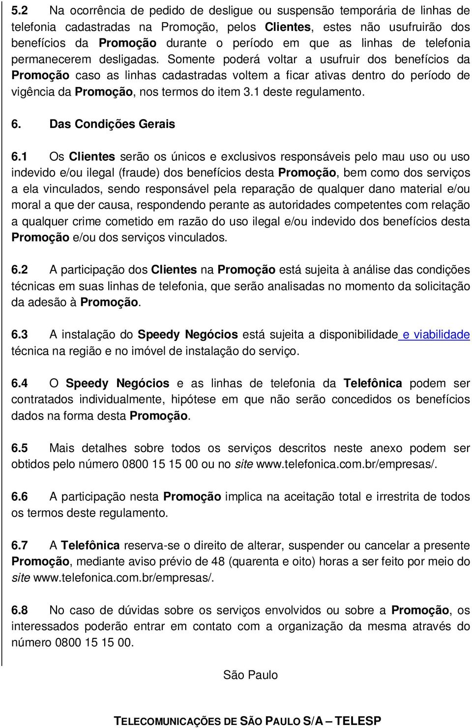 Somente poderá voltar a usufruir dos benefícios da Promoção caso as linhas cadastradas voltem a ficar ativas dentro do período de vigência da Promoção, nos termos do item 3.1 deste regulamento. 6.