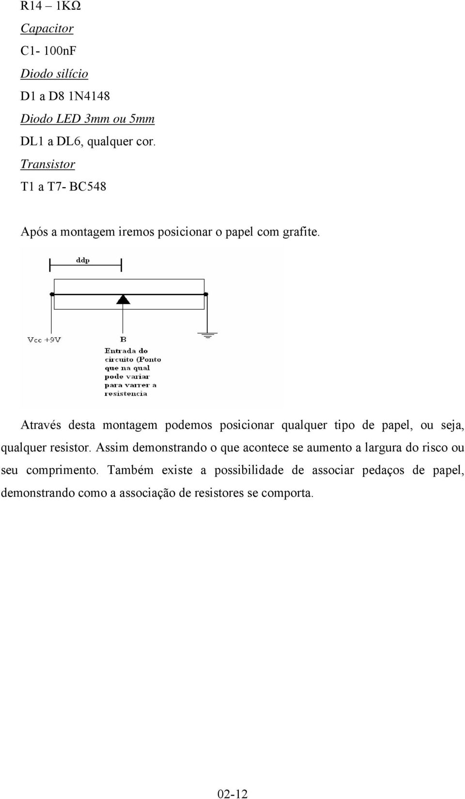 Através desta montagem podemos posicionar qualquer tipo de papel, ou seja, qualquer resistor.