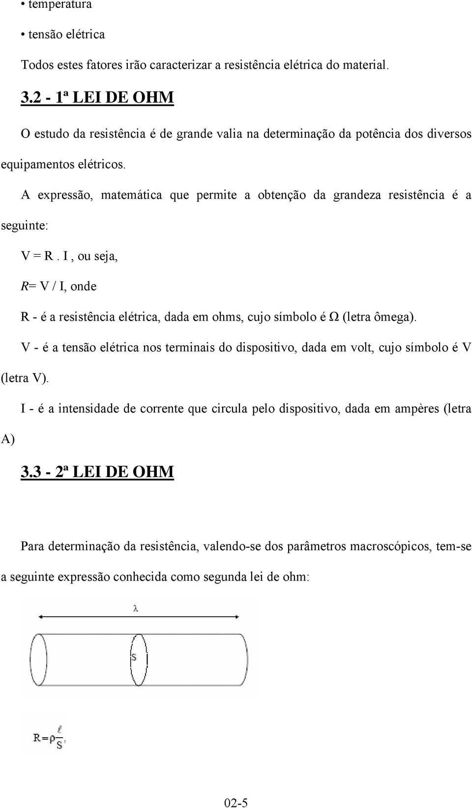 A expressão, matemática que permite a obtenção da grandeza resistência é a seguinte: V = R.