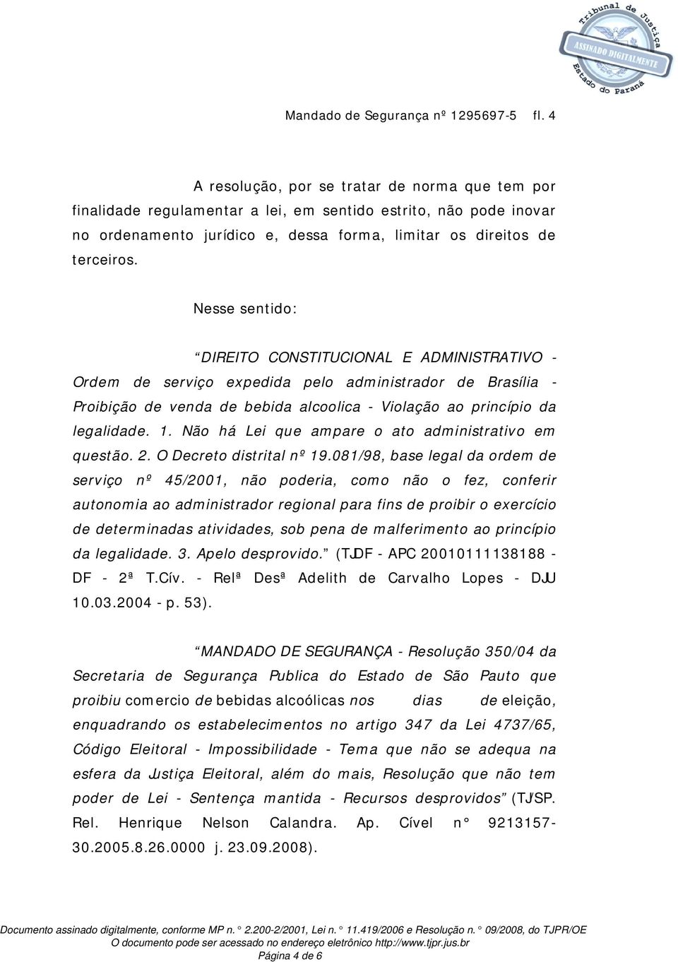 Nesse sentido: DIREITO CONSTITUCIONAL E ADMINISTRATIVO - Ordem de serviço expedida pelo administrador de Brasília - Proibição de venda de bebida alcoolica - Violação ao princípio da legalidade. 1.