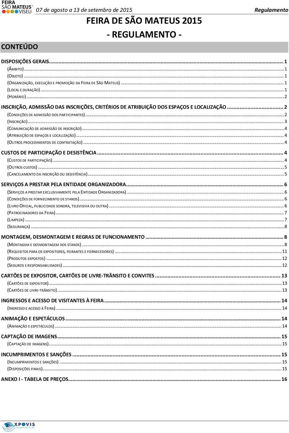 .. 2 (CONDIÇÕES DE ADMISSÃO DOS PARTICIPANTES)... 2 (INSCRIÇÃO)... 3 (COMUNICAÇÃO DE ADMISSÃO DE INSCRIÇÃO)... 4 (ATRIBUIÇÃO DE ESPAÇOS E LOCALIZAÇÃO)... 4 (OUTROS PROCEDIMENTOS DE CONTRATAÇÃO).