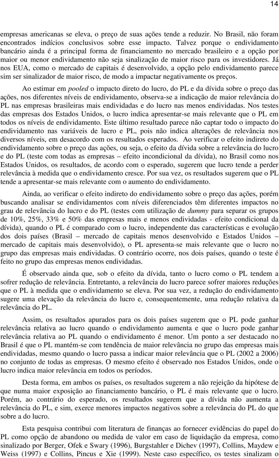 Já nos EUA, como o mercado de capiais é desenvolvido, a opção pelo endividameno parece sim ser sinalizador de maior risco, de modo a impacar negaivamene os preços.