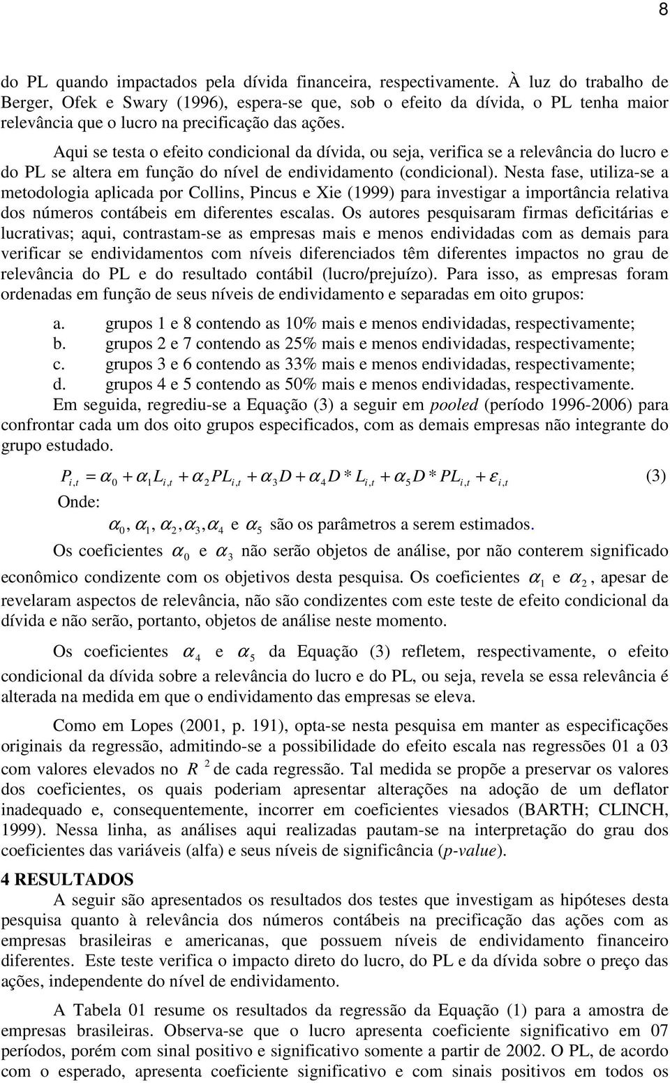 Aqui se esa o efeio condicional da dívida, ou seja, verifica se a relevância do lucro e do PL se alera em função do nível de endividameno (condicional).