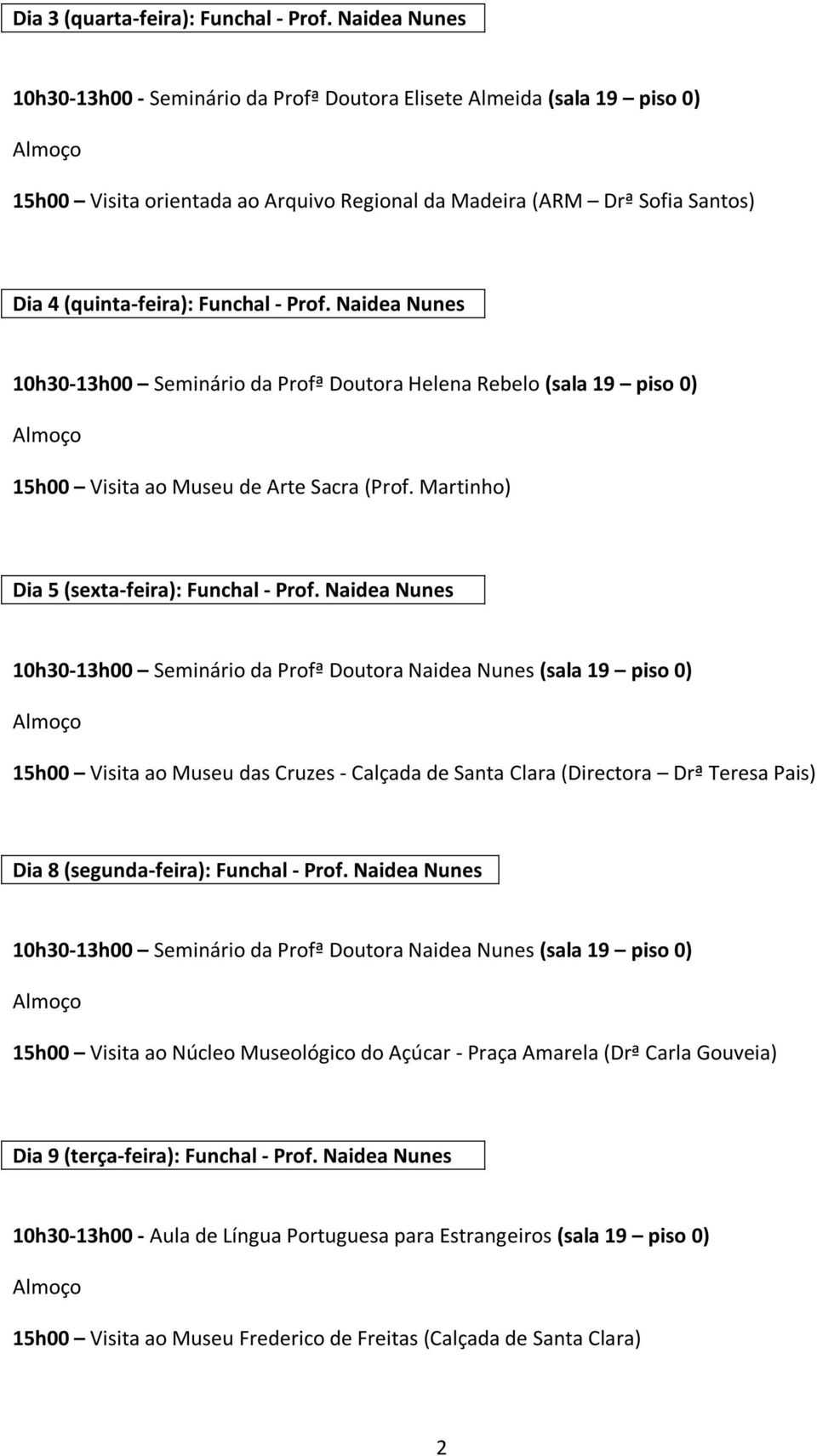 Prof. Naidea Nunes 10h30-13h00 Seminário da Profª Doutora Helena Rebelo (sala 19 piso 0) 15h00 Visita ao Museu de Arte Sacra (Prof. Martinho) Dia 5 (sexta-feira): Funchal - Prof.