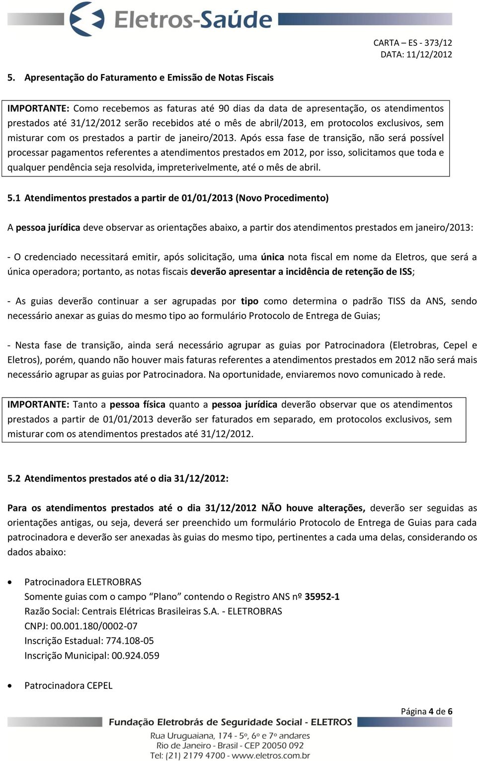 Após essa fase de transição, não será possível processar pagamentos referentes a atendimentos prestados em 2012, por isso, solicitamos que toda e qualquer pendência seja resolvida, impreterivelmente,