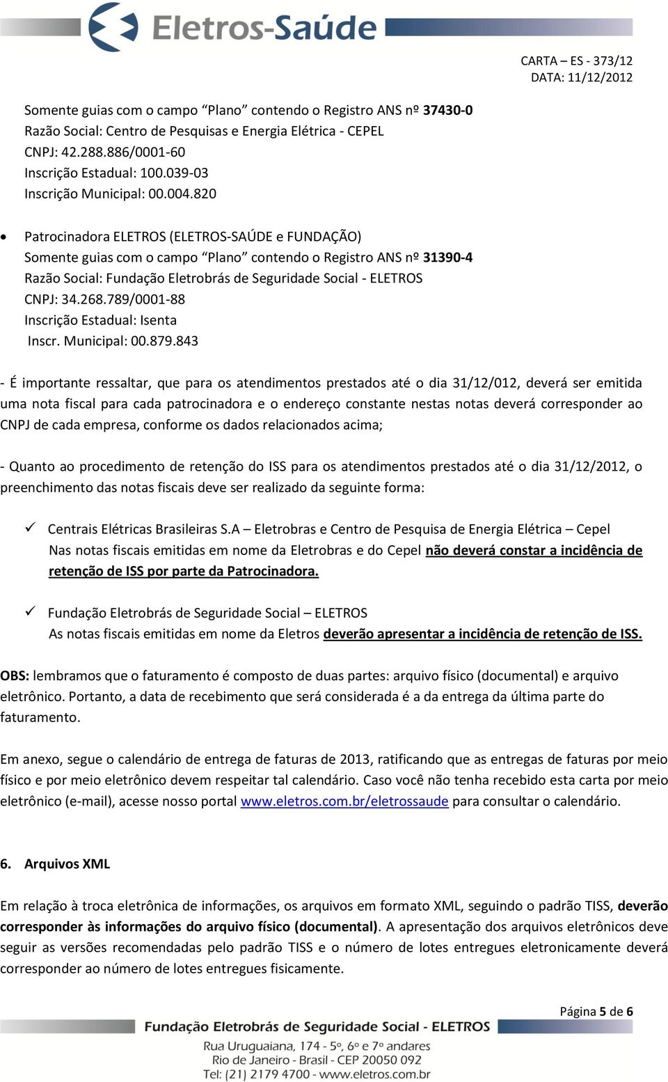 820 Patrocinadora ELETROS (ELETROS-SAÚDE e FUNDAÇÃO) Somente guias com o campo Plano contendo o Registro ANS nº 31390-4 Razão Social: Fundação Eletrobrás de Seguridade Social - ELETROS CNPJ: 34.268.