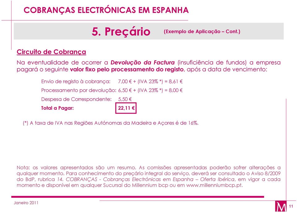 Envio de registo à cobrança: 7,00 + (IVA 23% *) = 8,61 Processamento por devolução: 6,50 + (IVA 23% *) = 8,00 Despesa de Correspondente: 5,50 Total a Pagar: 22,11 (*) A taxa de IVA nas Regiões