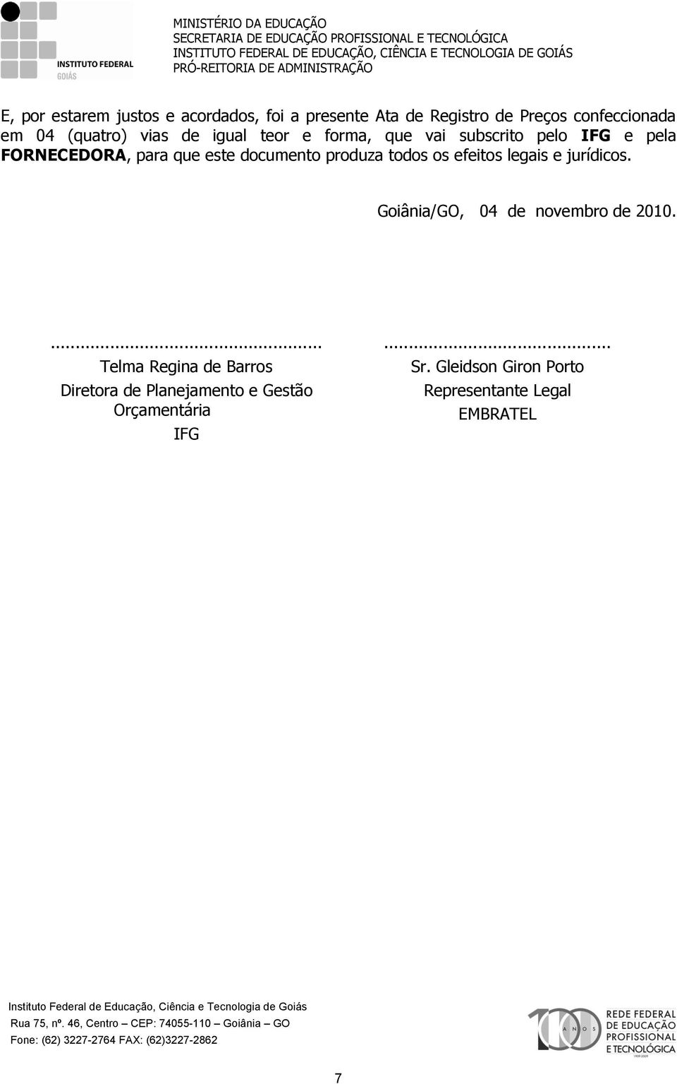 produza todos os efeitos legais e jurídicos. Goiânia/GO, 04 de novembro de 2010.