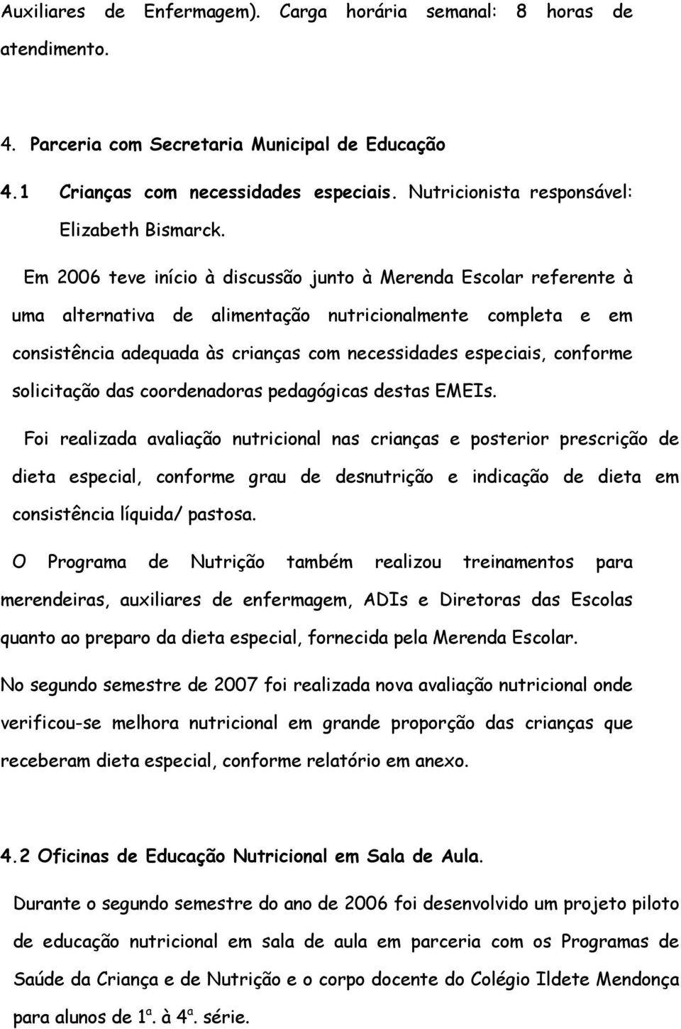 Em 2006 teve início à discussão junto à Merenda Escolar referente à uma alternativa de alimentação nutricionalmente completa e em consistência adequada às crianças com necessidades especiais,