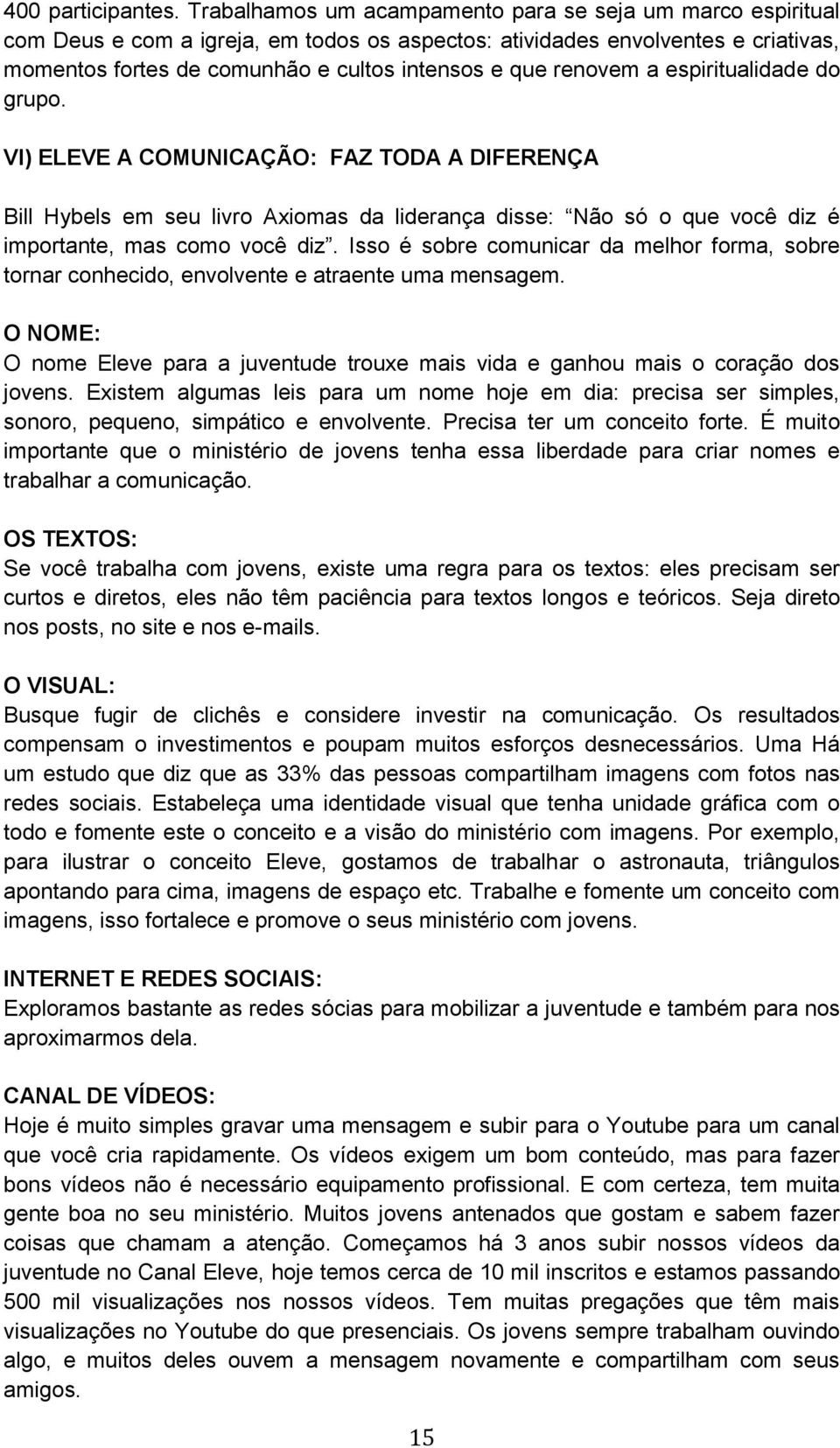 renovem a espiritualidade do grupo. VI) ELEVE A COMUNICAÇÃO: FAZ TODA A DIFERENÇA Bill Hybels em seu livro Axiomas da liderança disse: Não só o que você diz é importante, mas como você diz.