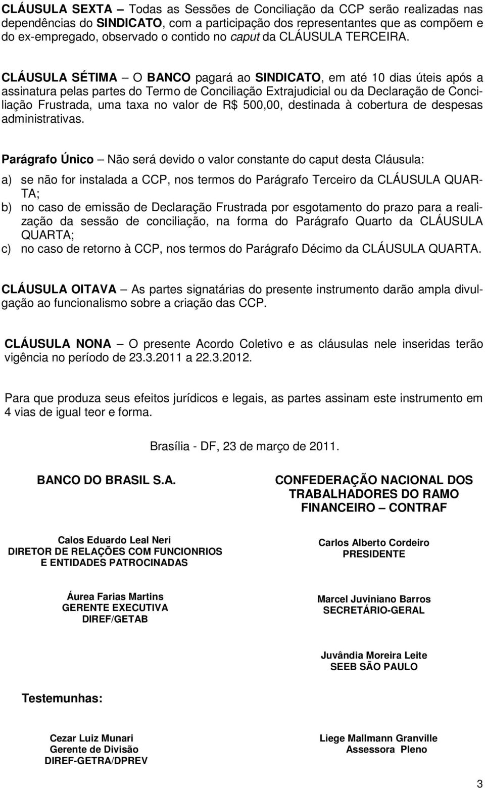 CLÁUSULA SÉTIMA O BANCO pagará ao SINDICATO, em até 10 dias úteis após a assinatura pelas partes do Termo de Conciliação Extrajudicial ou da Declaração de Conciliação Frustrada, uma taxa no valor de