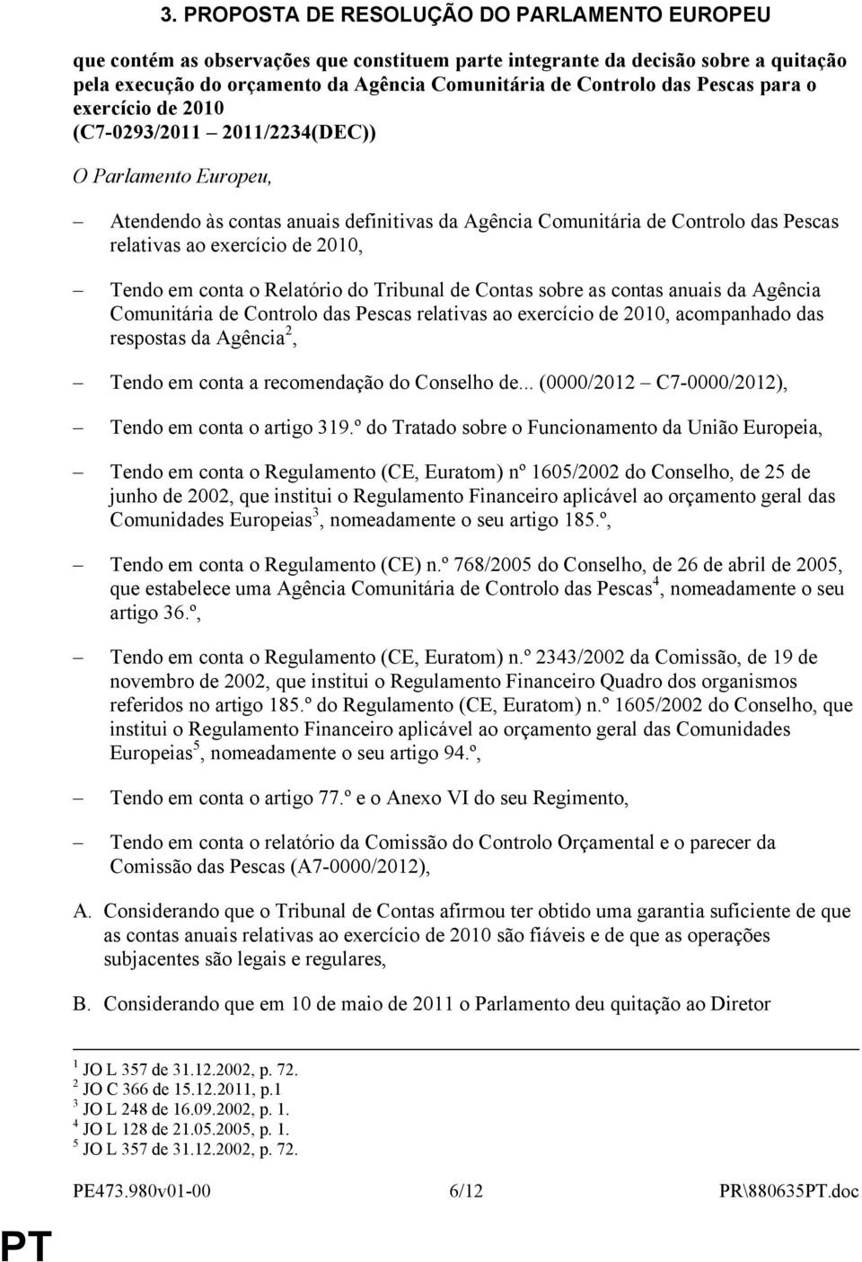 2010, Tendo em conta o Relatório do Tribunal de Contas sobre as contas anuais da Agência Comunitária de Controlo das Pescas relativas ao exercício de 2010, acompanhado das respostas da Agência 2,