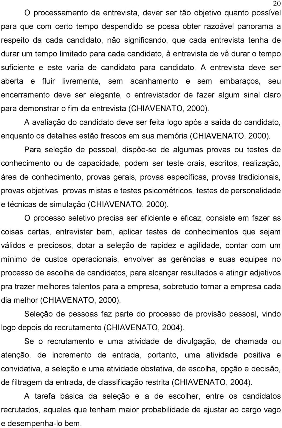 A entrevista deve ser aberta e fluir livremente, sem acanhamento e sem embaraços, seu encerramento deve ser elegante, o entrevistador de fazer algum sinal claro para demonstrar o fim da entrevista