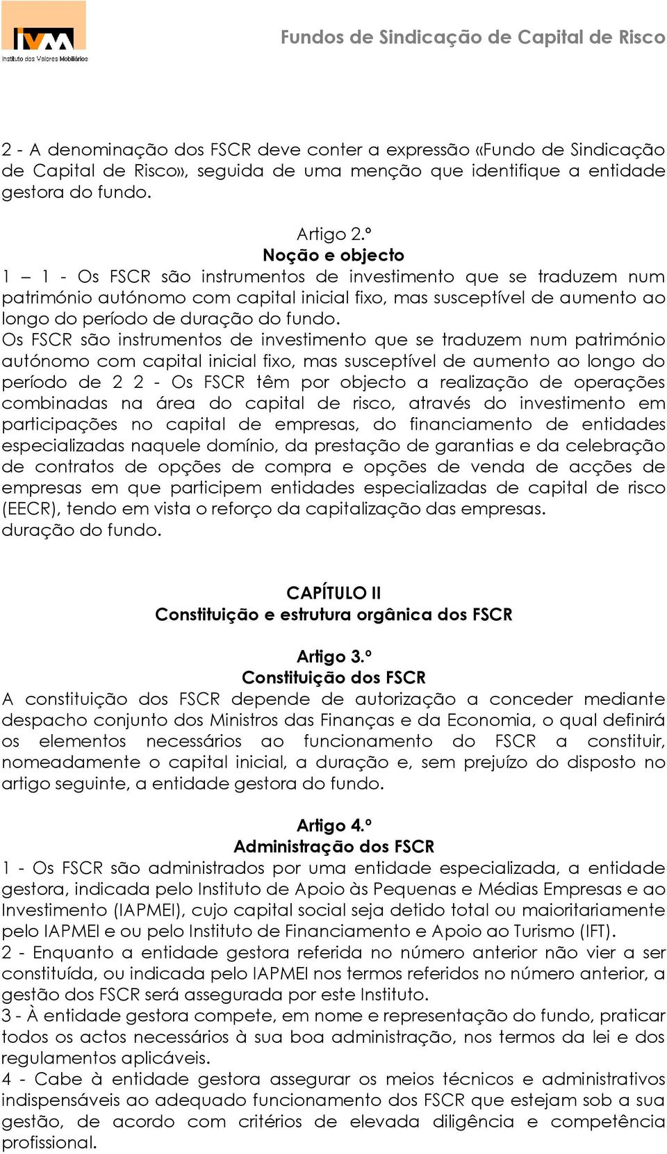 Os FSCR são instrumentos de investimento que se traduzem num património autónomo com capital inicial fixo, mas susceptível de aumento ao longo do período de 2 2 - Os FSCR têm por objecto a realização