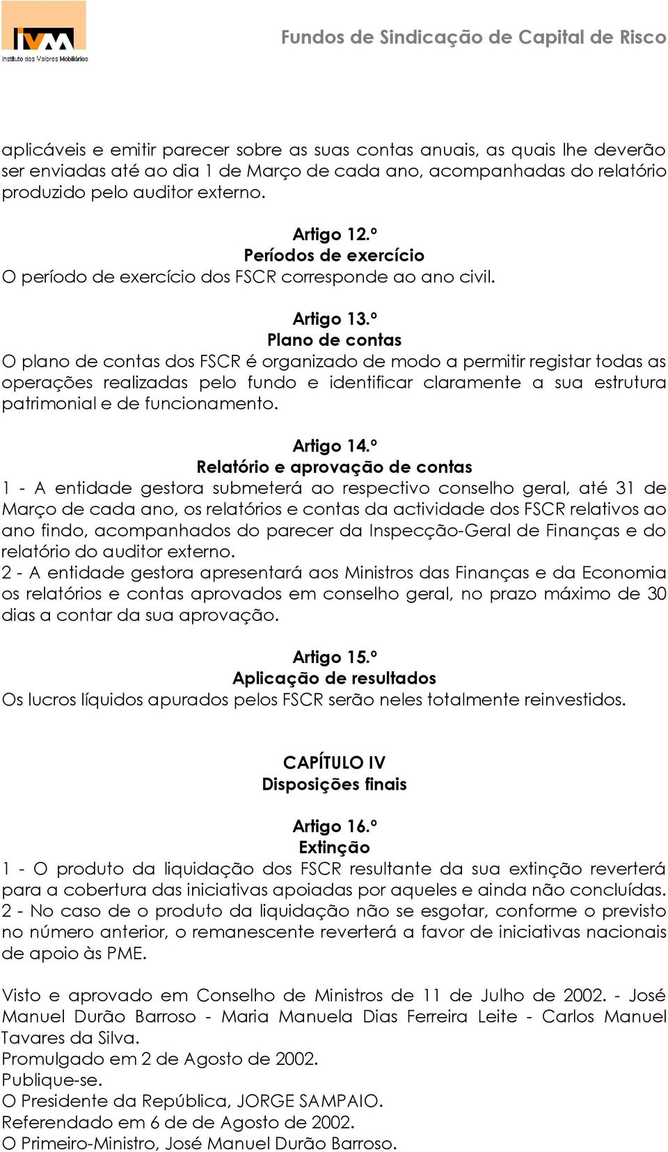 º Plano de contas O plano de contas dos FSCR é organizado de modo a permitir registar todas as operações realizadas pelo fundo e identificar claramente a sua estrutura patrimonial e de funcionamento.