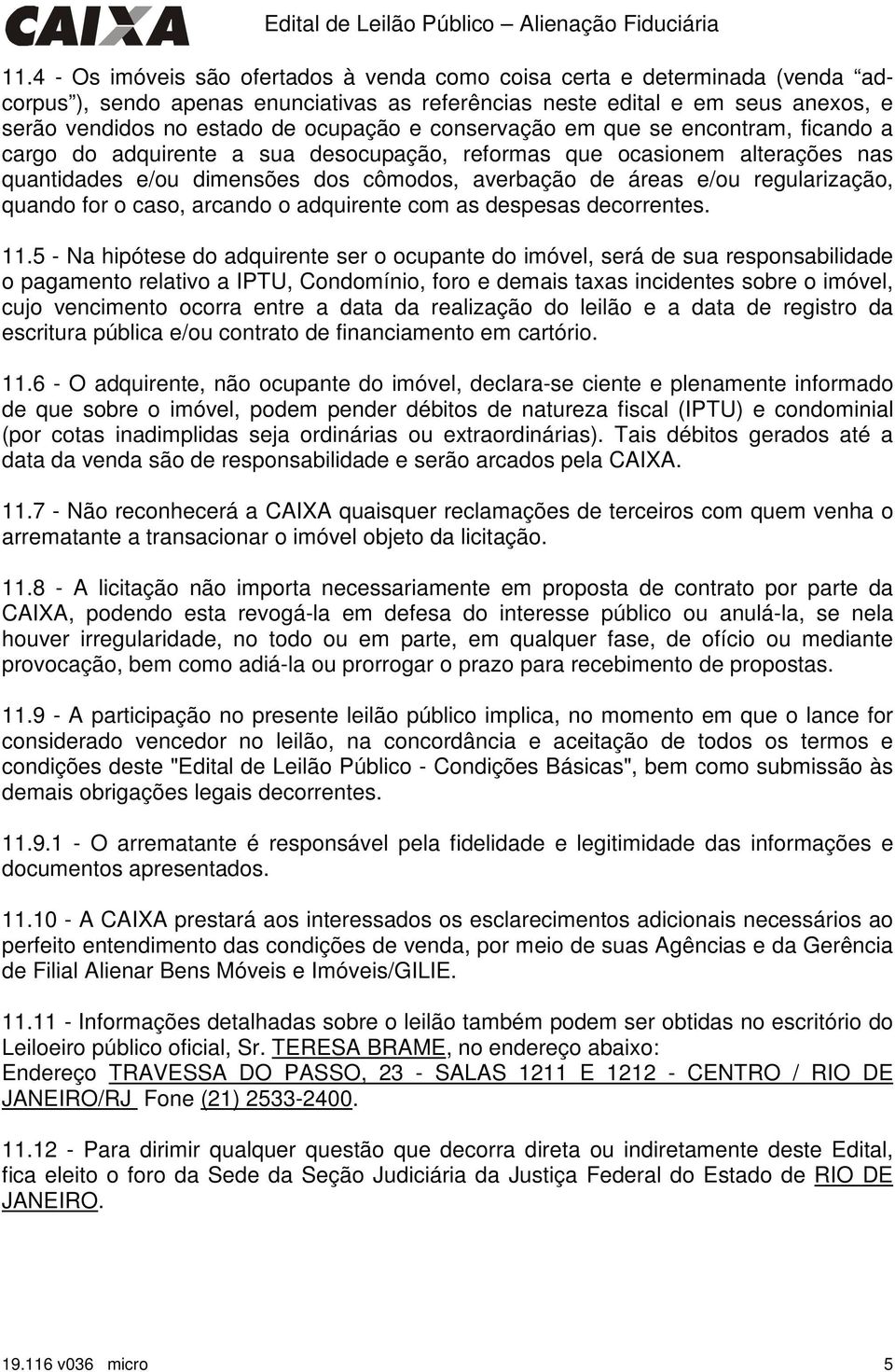 conservação em que se encontram, ficando a cargo do adquirente a sua desocupação, reformas que ocasionem alterações nas quantidades e/ou dimensões dos cômodos, averbação de áreas e/ou regularização,