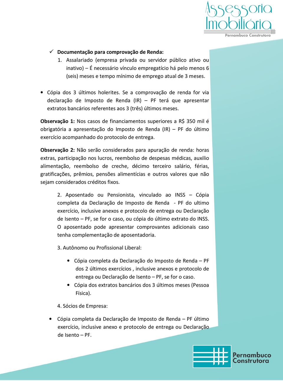 Cópia dos 3 últimos holerites. Se a comprovação de renda for via declaração de Imposto de Renda (IR) PF terá que apresentar extratos bancários referentes aos 3 (três) últimos meses.