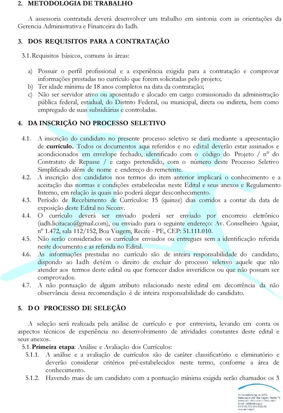 Requisitos básicos, comuns às áreas: a) Possuir o perfil profissional e a experiência exigida para a contratação e comprovar informações prestadas no currículo que forem solicitadas pelo projeto; b)