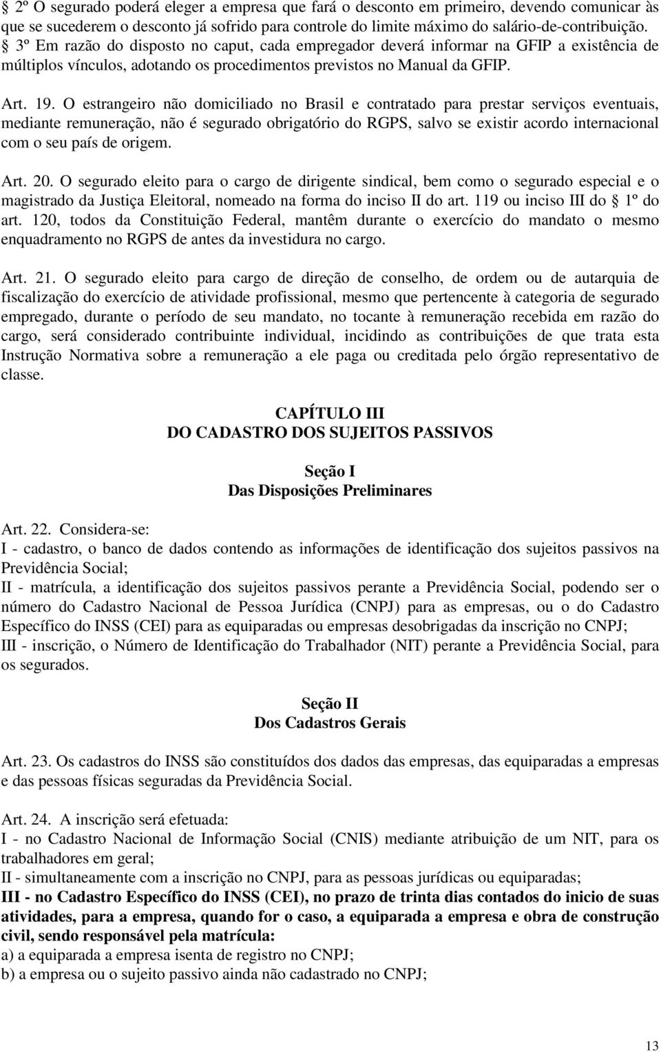 O estrangeiro não domiciliado no Brasil e contratado para prestar serviços eventuais, mediante remuneração, não é segurado obrigatório do RGPS, salvo se existir acordo internacional com o seu país de