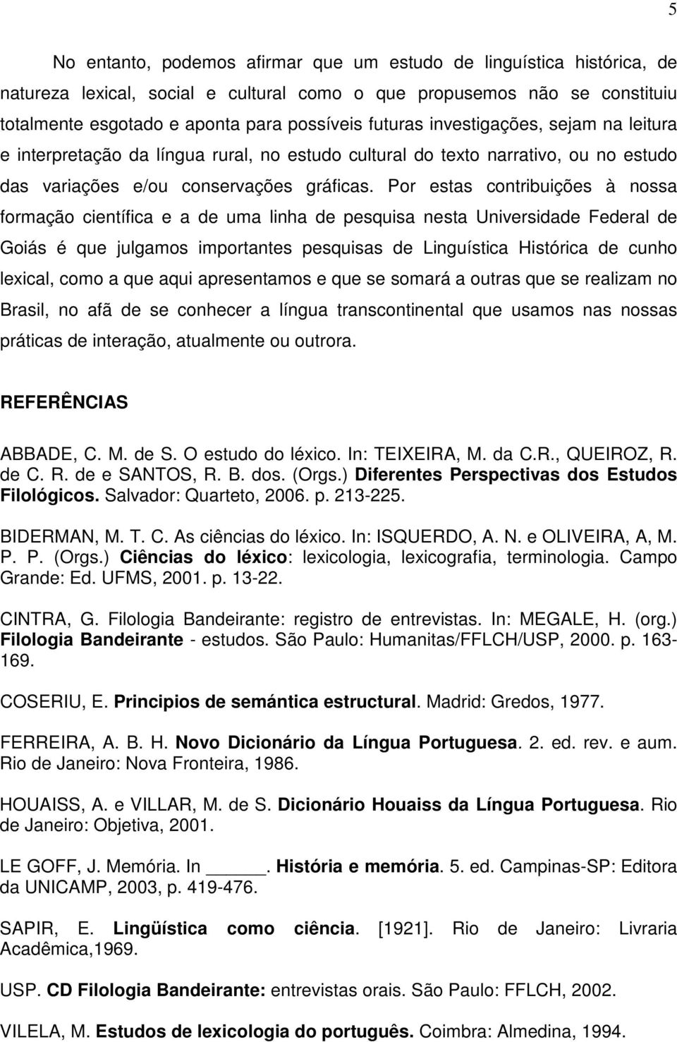 Por estas contribuições à nossa formação científica e a de uma linha de pesquisa nesta Universidade Federal de Goiás é que julgamos importantes pesquisas de Linguística Histórica de cunho lexical,