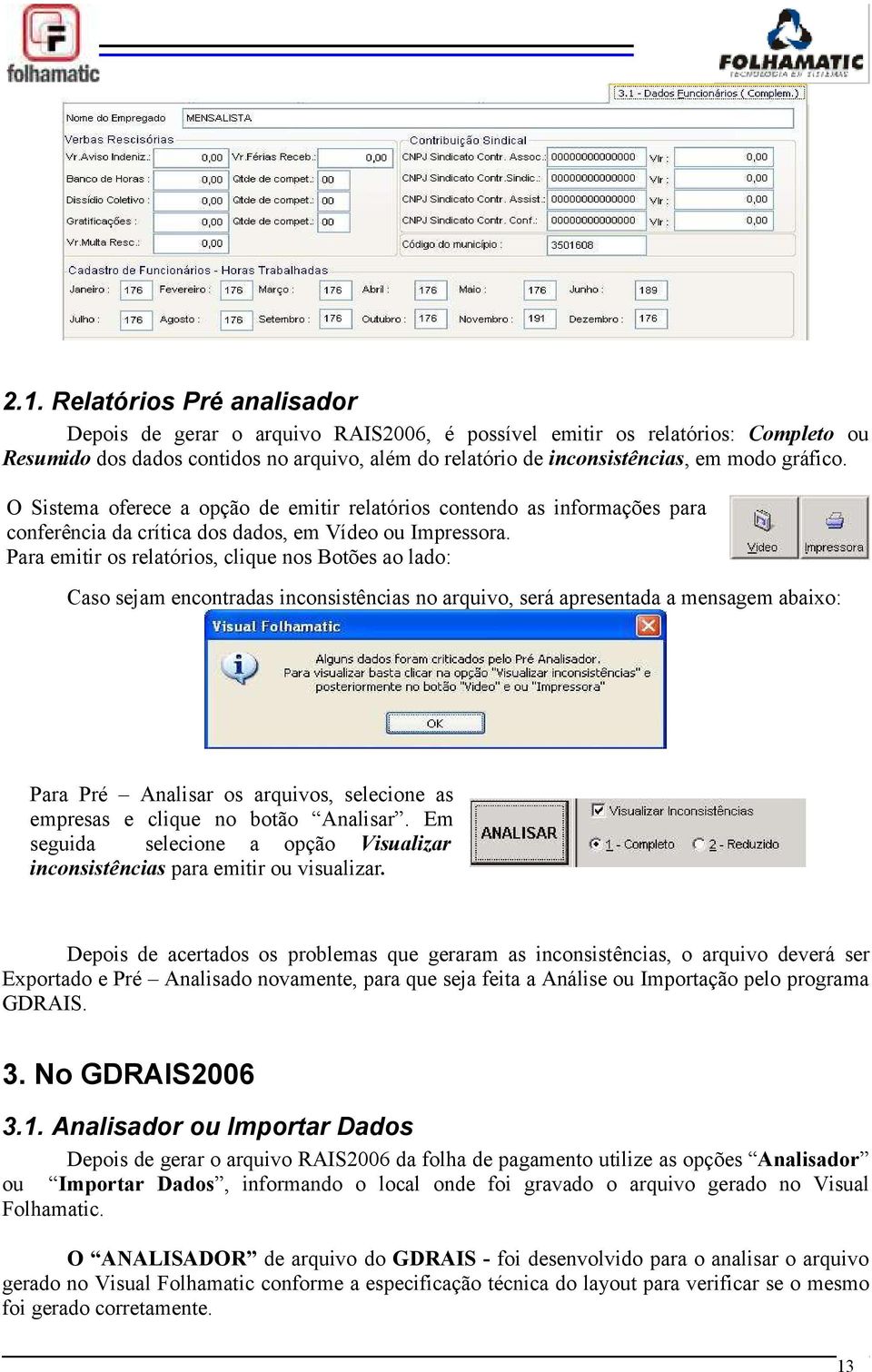 Para emitir os relatórios, clique nos Botões ao lado: Caso sejam encontradas inconsistências no arquivo, será apresentada a mensagem abaixo: Para Pré Analisar os arquivos, selecione as empresas e