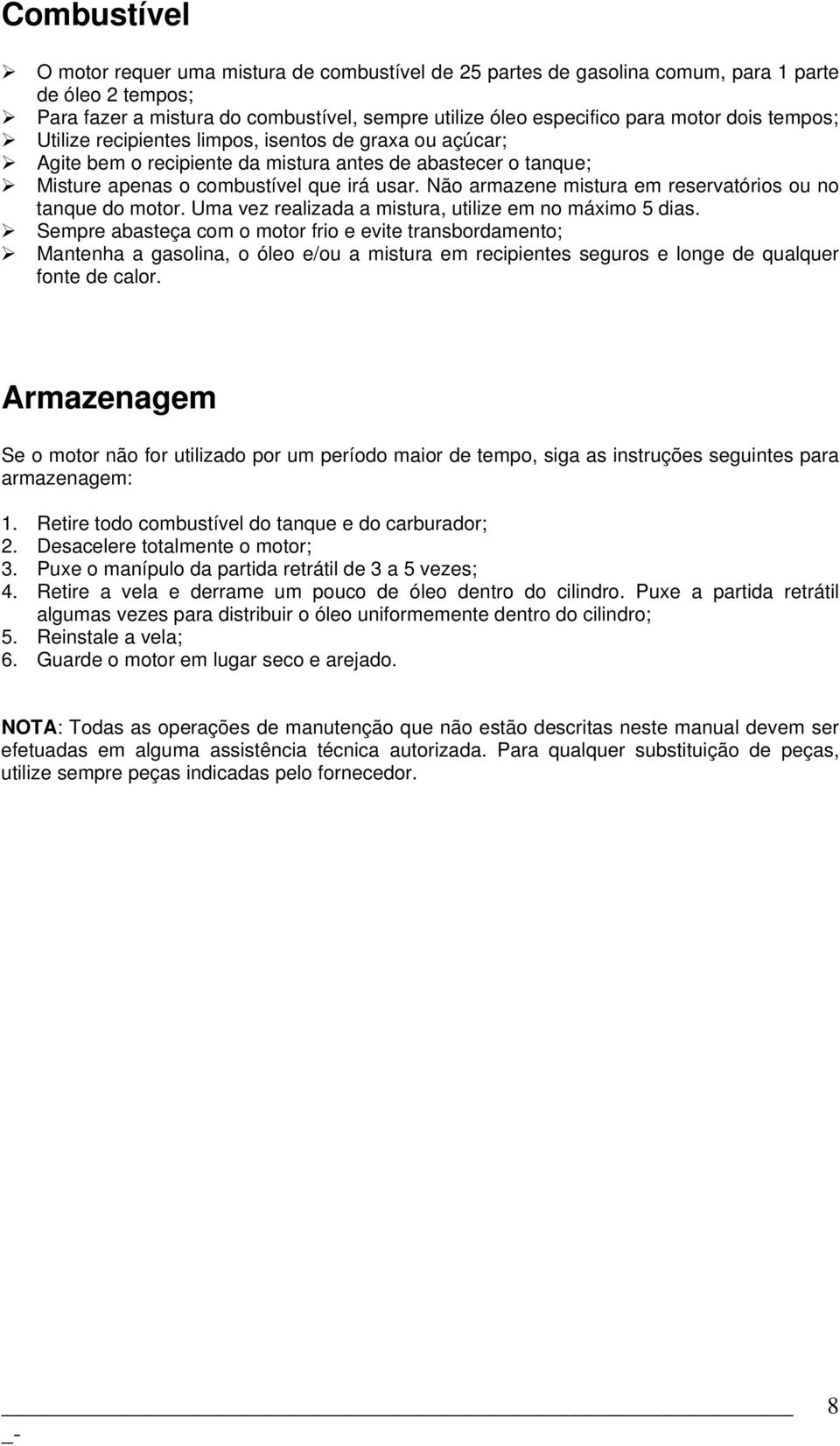 Não armazene mistura em reservatórios ou no tanque do motor. Uma vez realizada a mistura, utilize em no máximo 5 dias.