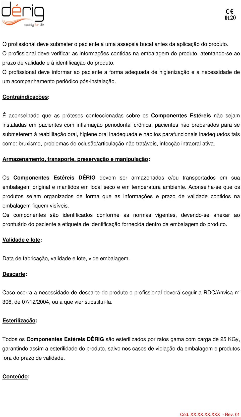 O profissional deve informar ao paciente a forma adequada de higienização e a necessidade de um acompanhamento periódico pós-instalação.