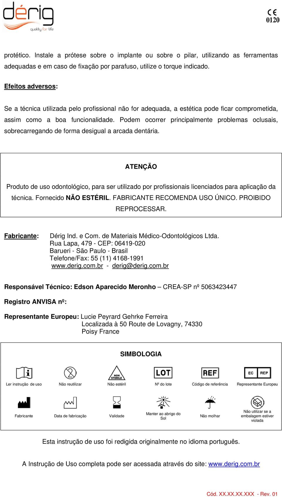 Podem ocorrer principalmente problemas oclusais, sobrecarregando de forma desigual a arcada dentária.