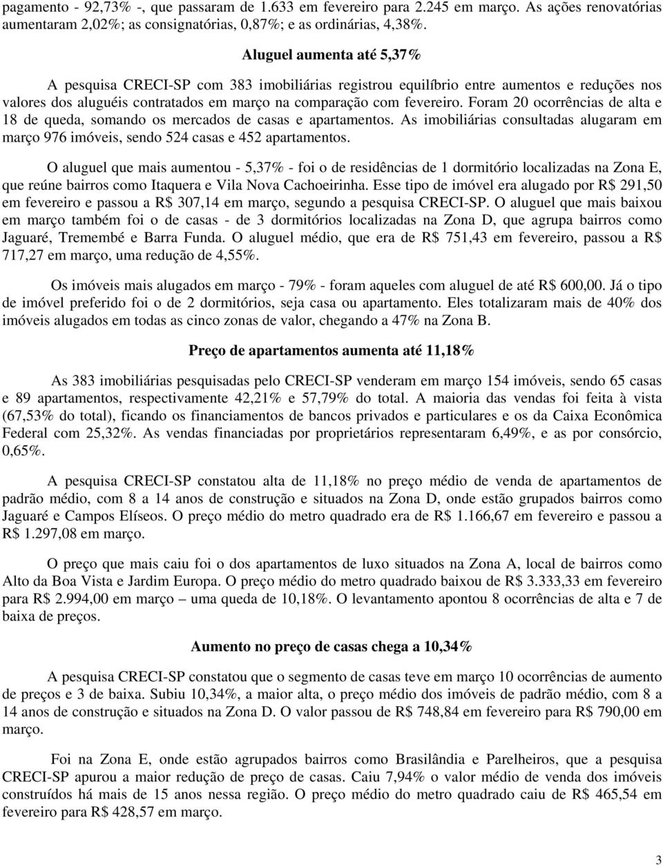 Foram 20 ocorrências de alta e 18 de queda, somando os mercados de casas e apartamentos. As imobiliárias consultadas alugaram em março 976 imóveis, sendo 524 casas e 452 apartamentos.