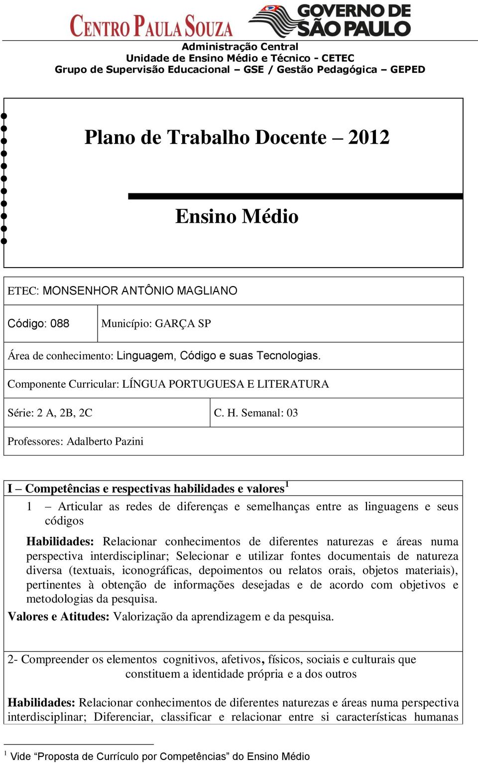 Semanal: 03 Professores: Adalberto Pazini I Competências e respectivas habilidades e valores 1 1 Articular as redes de diferenças e semelhanças entre as linguagens e seus códigos Habilidades: