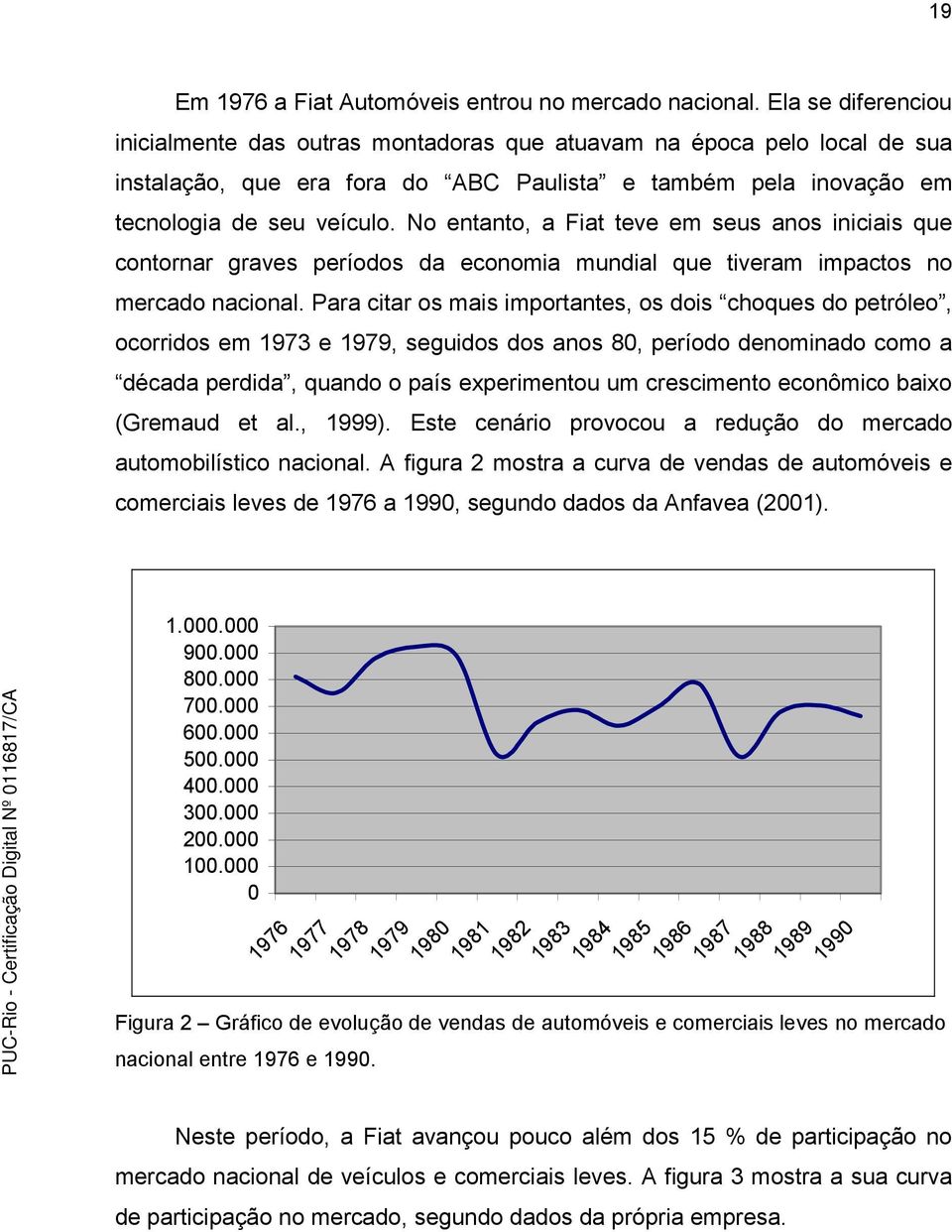 No entanto, a Fiat teve em seus anos iniciais que contornar graves períodos da economia mundial que tiveram impactos no mercado nacional.