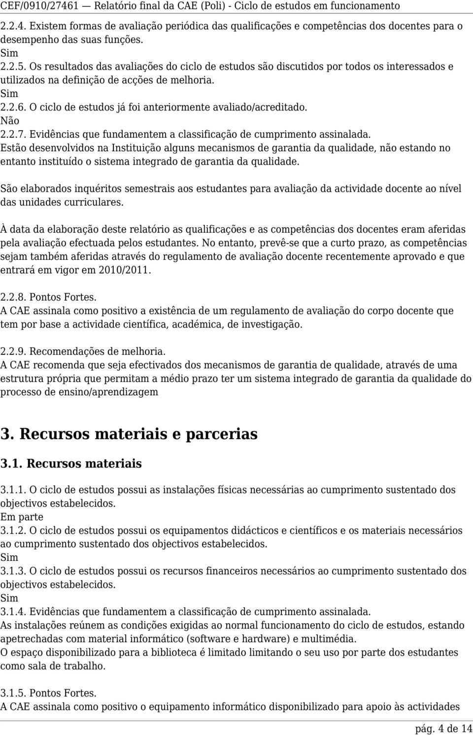 O ciclo de estudos já foi anteriormente avaliado/acreditado. Não 2.2.7. Evidências que fundamentem a classificação de cumprimento assinalada.