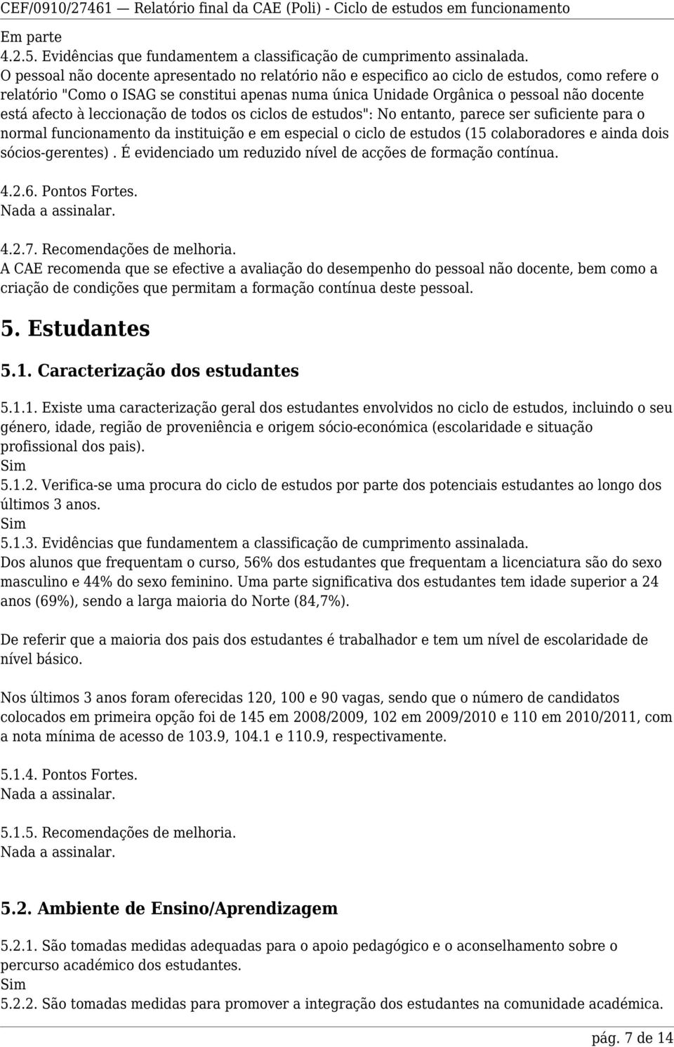 afecto à leccionação de todos os ciclos de estudos": No entanto, parece ser suficiente para o normal funcionamento da instituição e em especial o ciclo de estudos (15 colaboradores e ainda dois