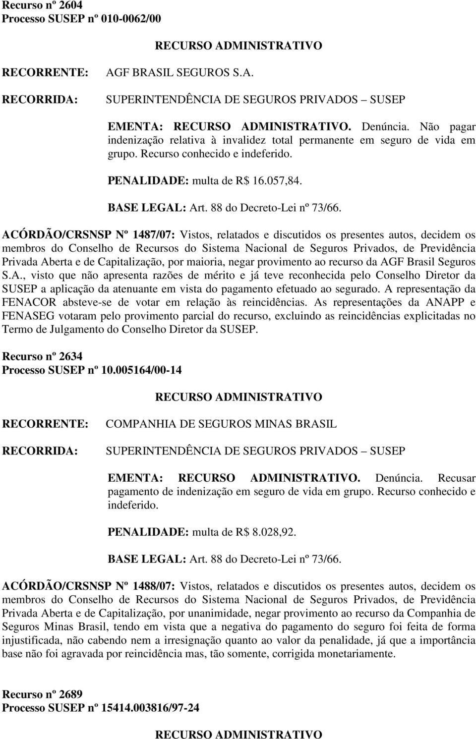 ACÓRDÃO/CRSNSP Nº 1487/07: Vistos, relatados e discutidos os presentes autos, decidem os Privada Aberta e de Capitalização, por maioria, negar provimento ao recurso da AGF Brasil Seguros S.A., visto que não apresenta razões de mérito e já teve reconhecida pelo Conselho Diretor da SUSEP a aplicação da atenuante em vista do pagamento efetuado ao segurado.