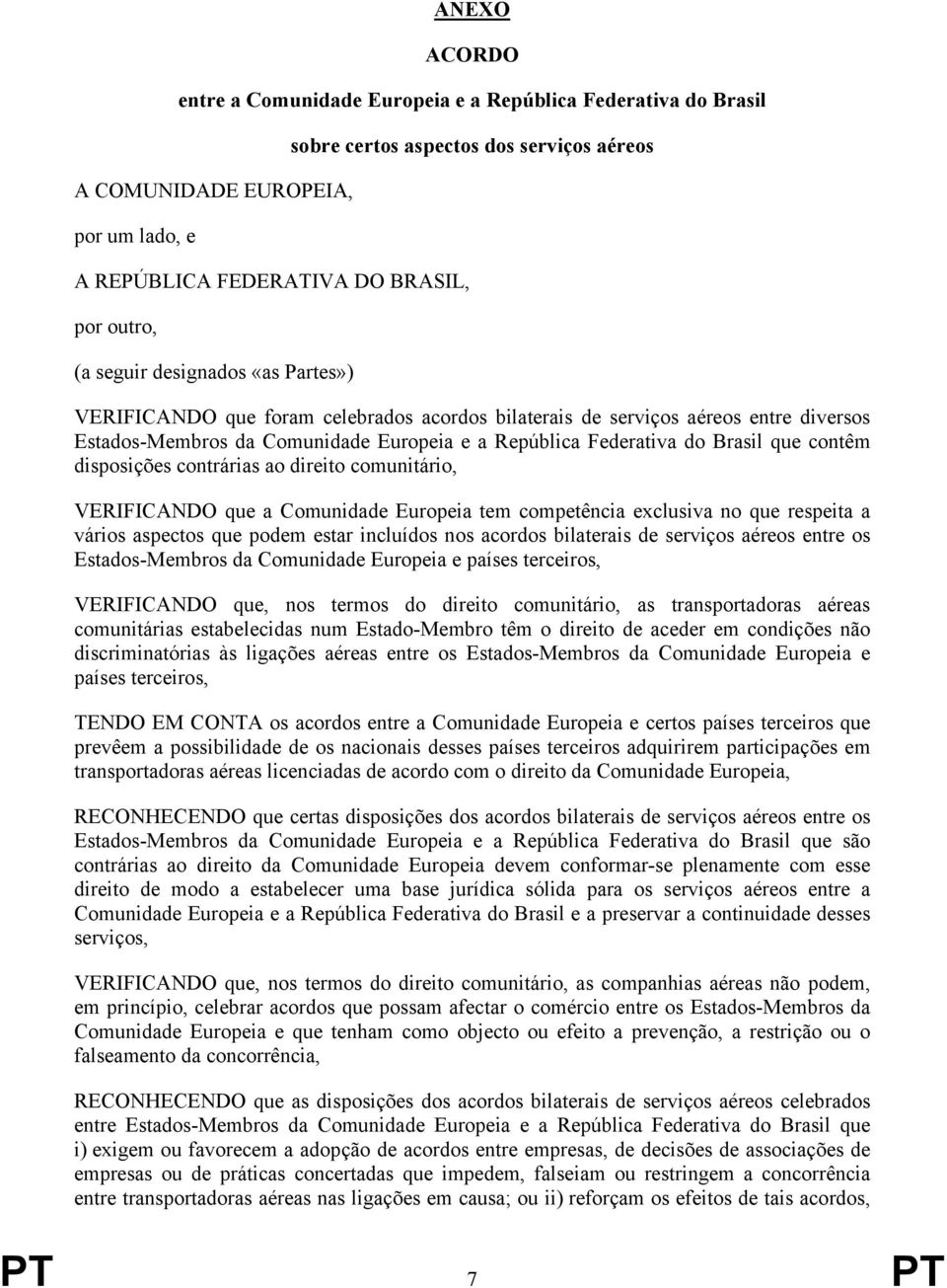 contêm disposições contrárias ao direito comunitário, VERIFICANDO que a Comunidade Europeia tem competência exclusiva no que respeita a vários aspectos que podem estar incluídos nos acordos