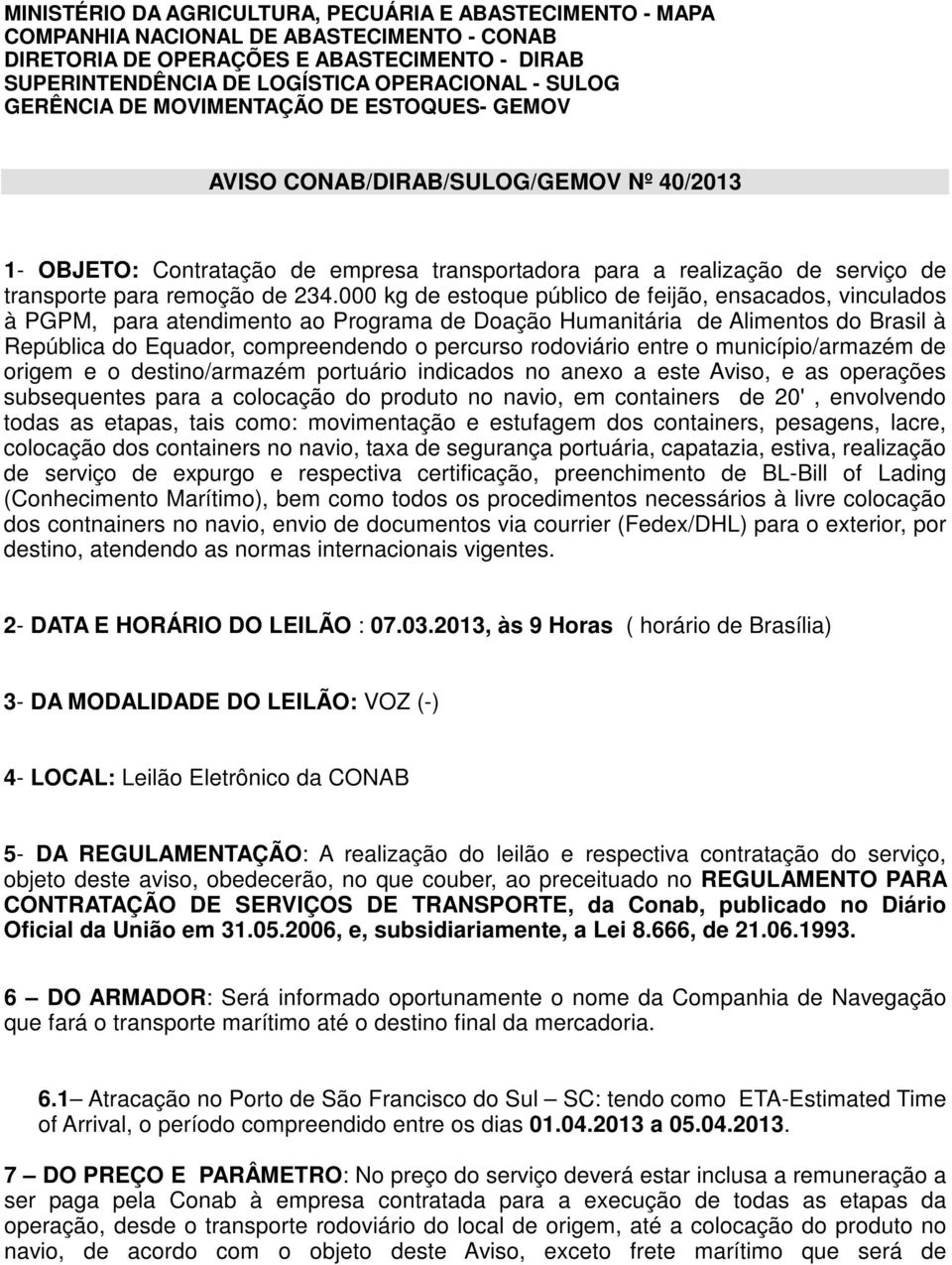 000 kg de estoque público de feijão, ensacados, vinculados à PGPM, para atendimento ao Programa de Doação Humanitária de Alimentos do Brasil à República do Equador, compreendendo o percurso