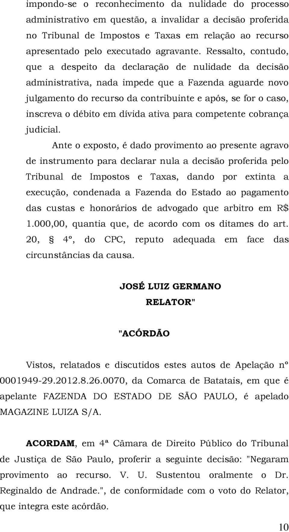 Ressalto, contudo, que a despeito da declaração de nulidade da decisão administrativa, nada impede que a Fazenda aguarde novo julgamento do recurso da contribuinte e após, se for o caso, inscreva o