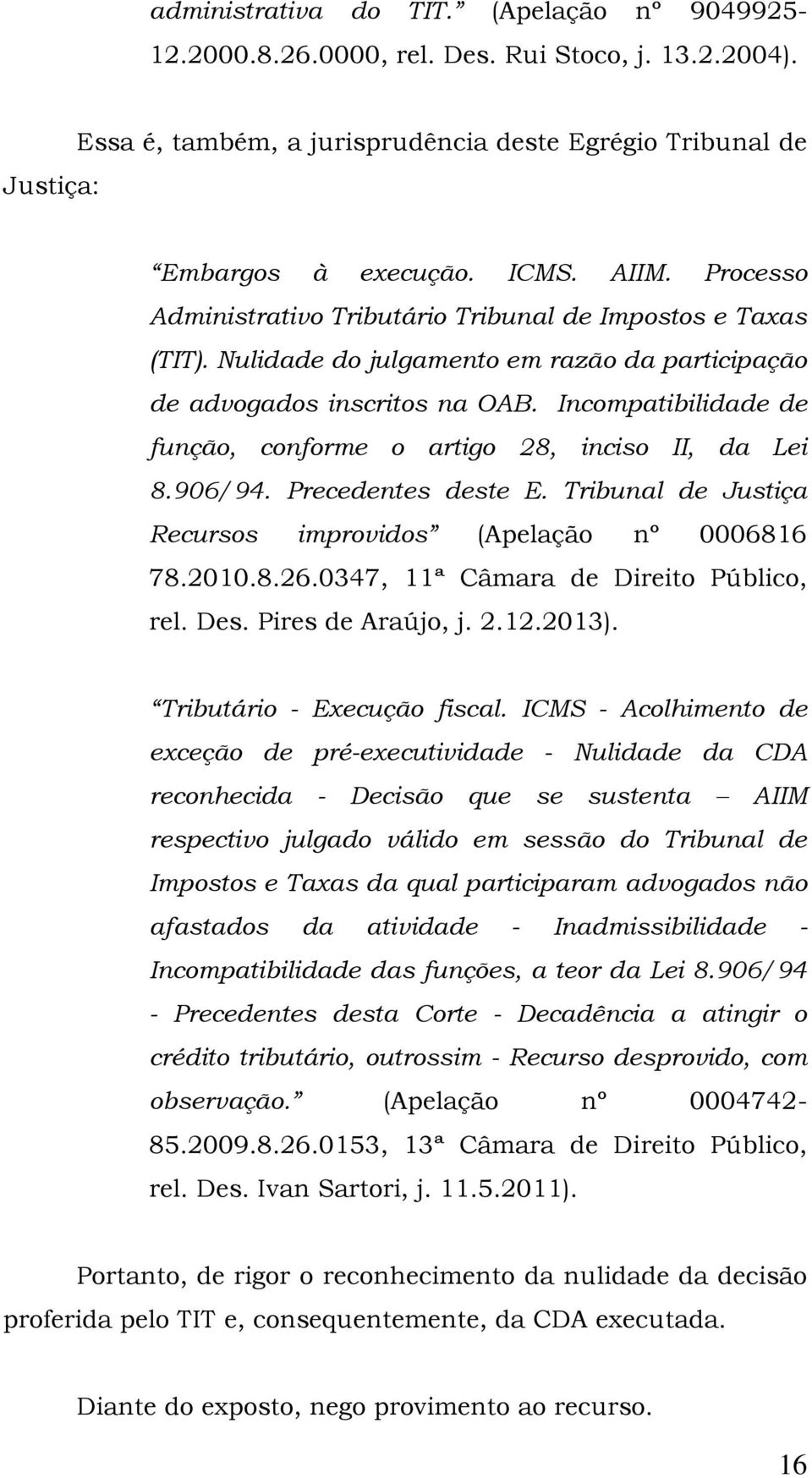 Incompatibilidade de função, conforme o artigo 28, inciso II, da Lei 8.906/94. Precedentes deste E. Tribunal de Justiça Recursos improvidos (Apelação nº 0006816 78.2010.8.26.